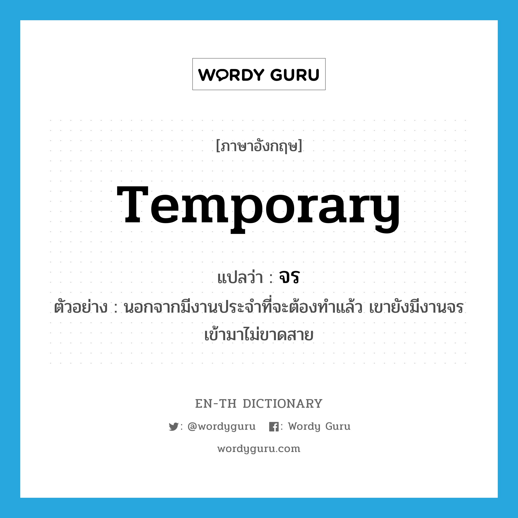 temporary แปลว่า?, คำศัพท์ภาษาอังกฤษ temporary แปลว่า จร ประเภท ADJ ตัวอย่าง นอกจากมีงานประจำที่จะต้องทำแล้ว เขายังมีงานจรเข้ามาไม่ขาดสาย หมวด ADJ