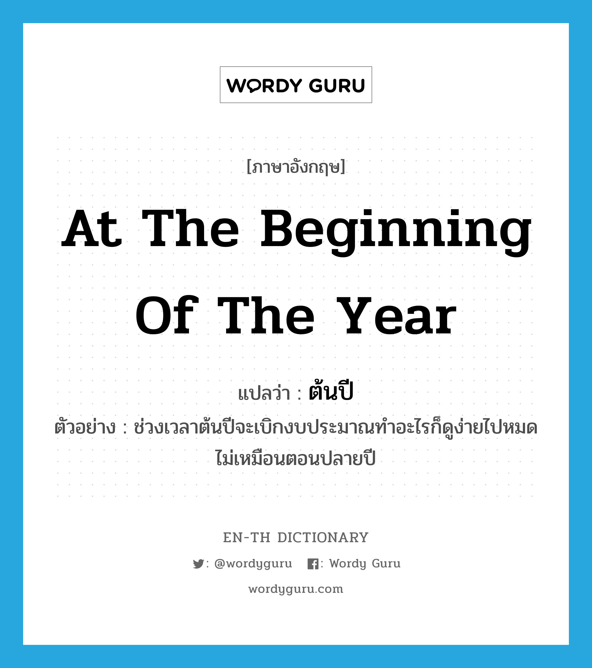 at the beginning of the year แปลว่า?, คำศัพท์ภาษาอังกฤษ at the beginning of the year แปลว่า ต้นปี ประเภท N ตัวอย่าง ช่วงเวลาต้นปีจะเบิกงบประมาณทำอะไรก็ดูง่ายไปหมดไม่เหมือนตอนปลายปี หมวด N