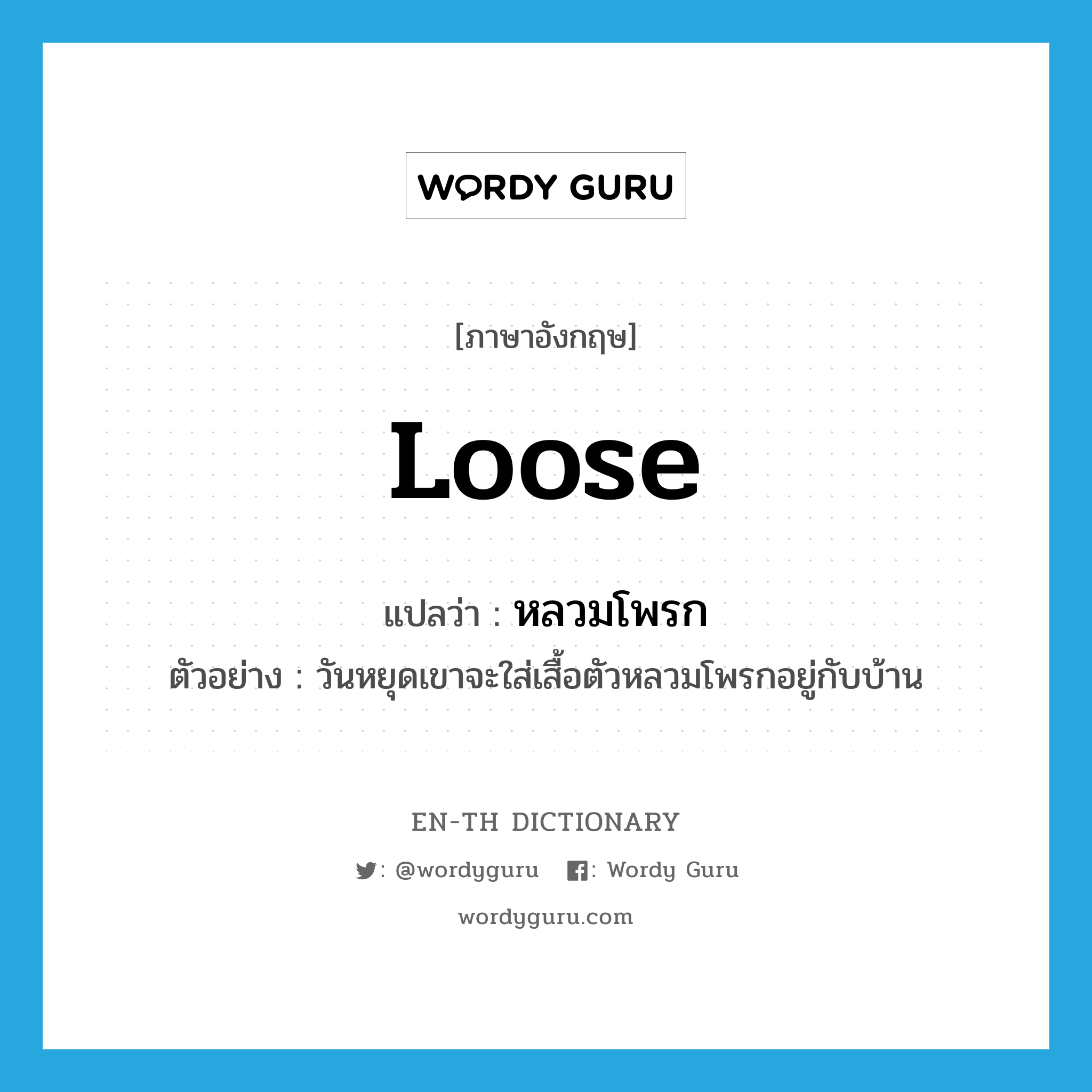 loose แปลว่า?, คำศัพท์ภาษาอังกฤษ loose แปลว่า หลวมโพรก ประเภท ADJ ตัวอย่าง วันหยุดเขาจะใส่เสื้อตัวหลวมโพรกอยู่กับบ้าน หมวด ADJ