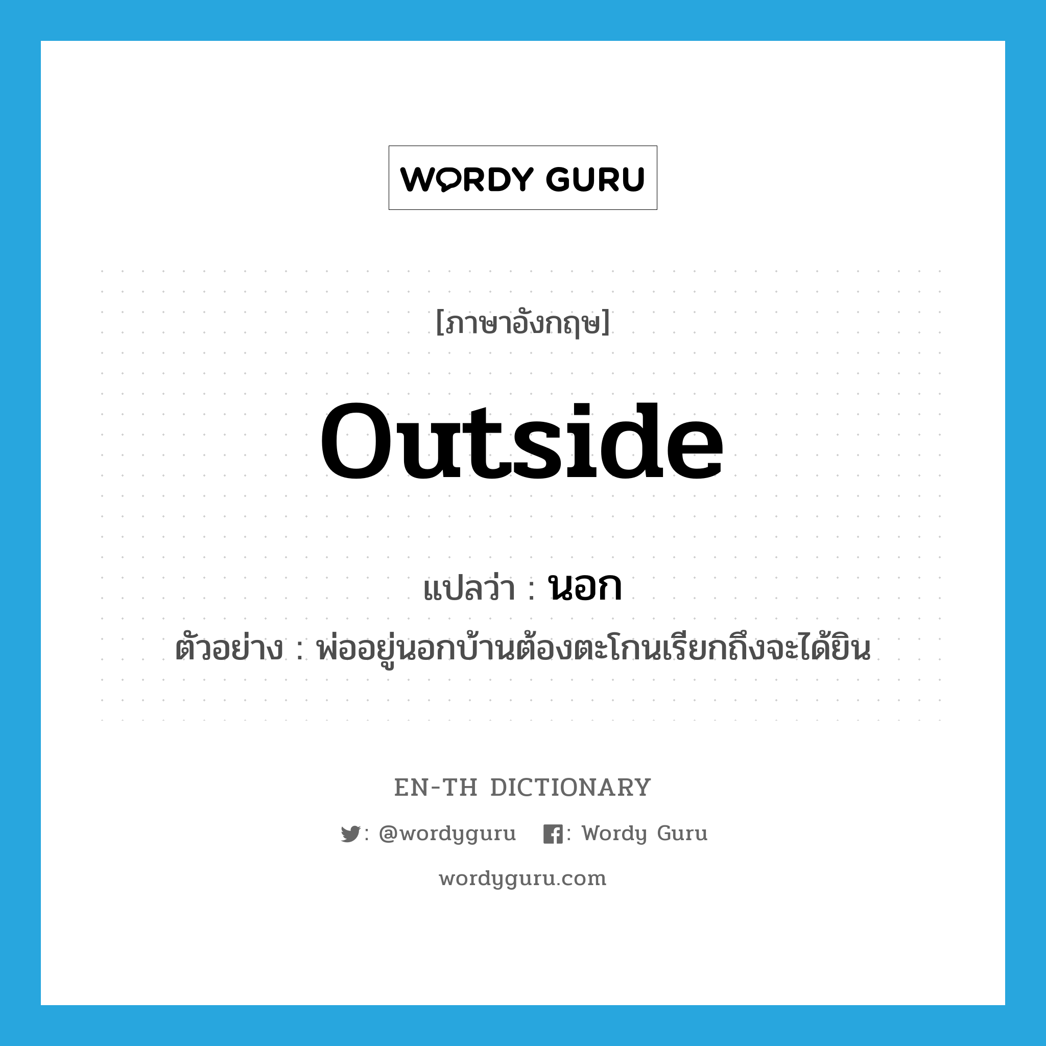 outside แปลว่า?, คำศัพท์ภาษาอังกฤษ outside แปลว่า นอก ประเภท PREP ตัวอย่าง พ่ออยู่นอกบ้านต้องตะโกนเรียกถึงจะได้ยิน หมวด PREP