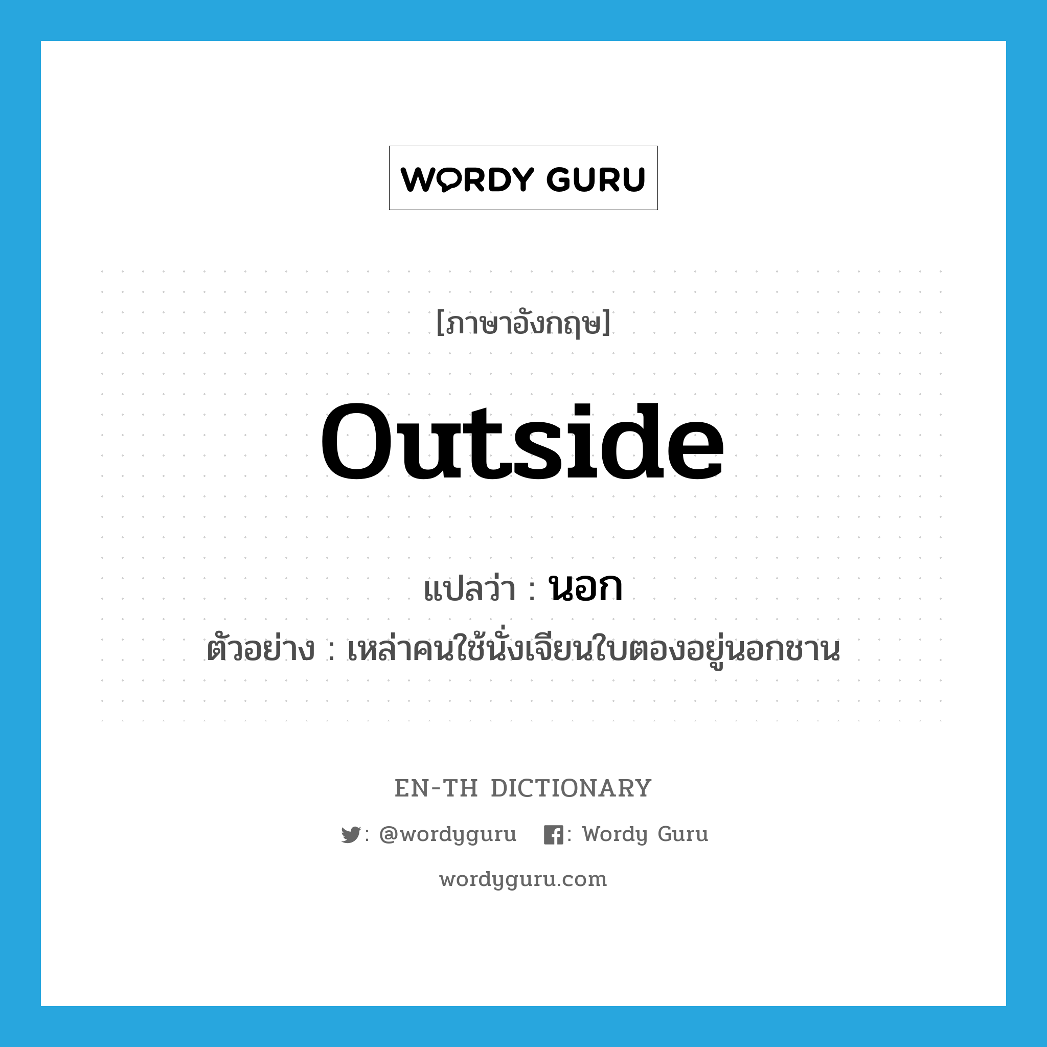 outside แปลว่า?, คำศัพท์ภาษาอังกฤษ outside แปลว่า นอก ประเภท PREP ตัวอย่าง เหล่าคนใช้นั่งเจียนใบตองอยู่นอกชาน หมวด PREP