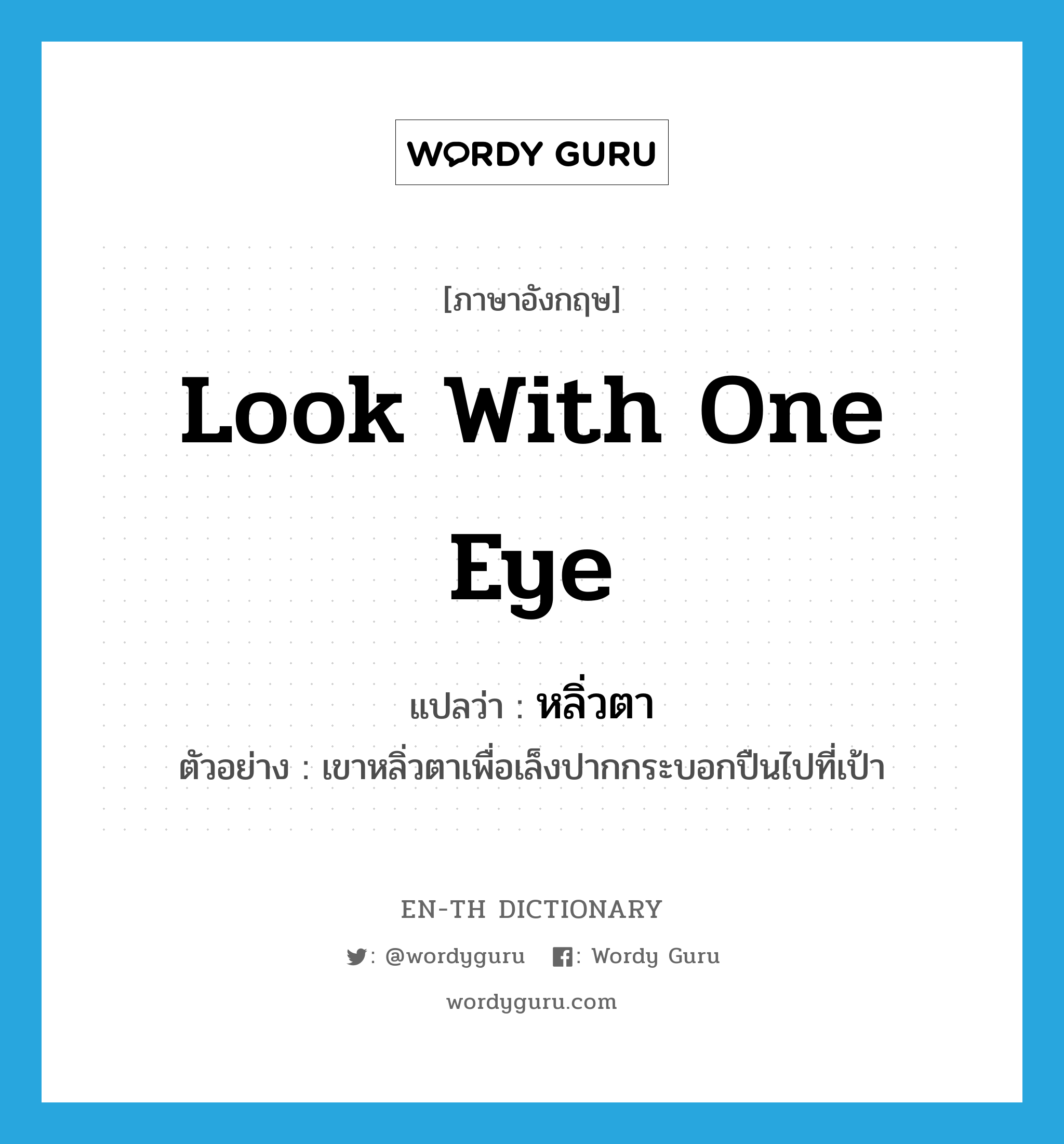 look with one eye แปลว่า?, คำศัพท์ภาษาอังกฤษ look with one eye แปลว่า หลิ่วตา ประเภท V ตัวอย่าง เขาหลิ่วตาเพื่อเล็งปากกระบอกปืนไปที่เป้า หมวด V