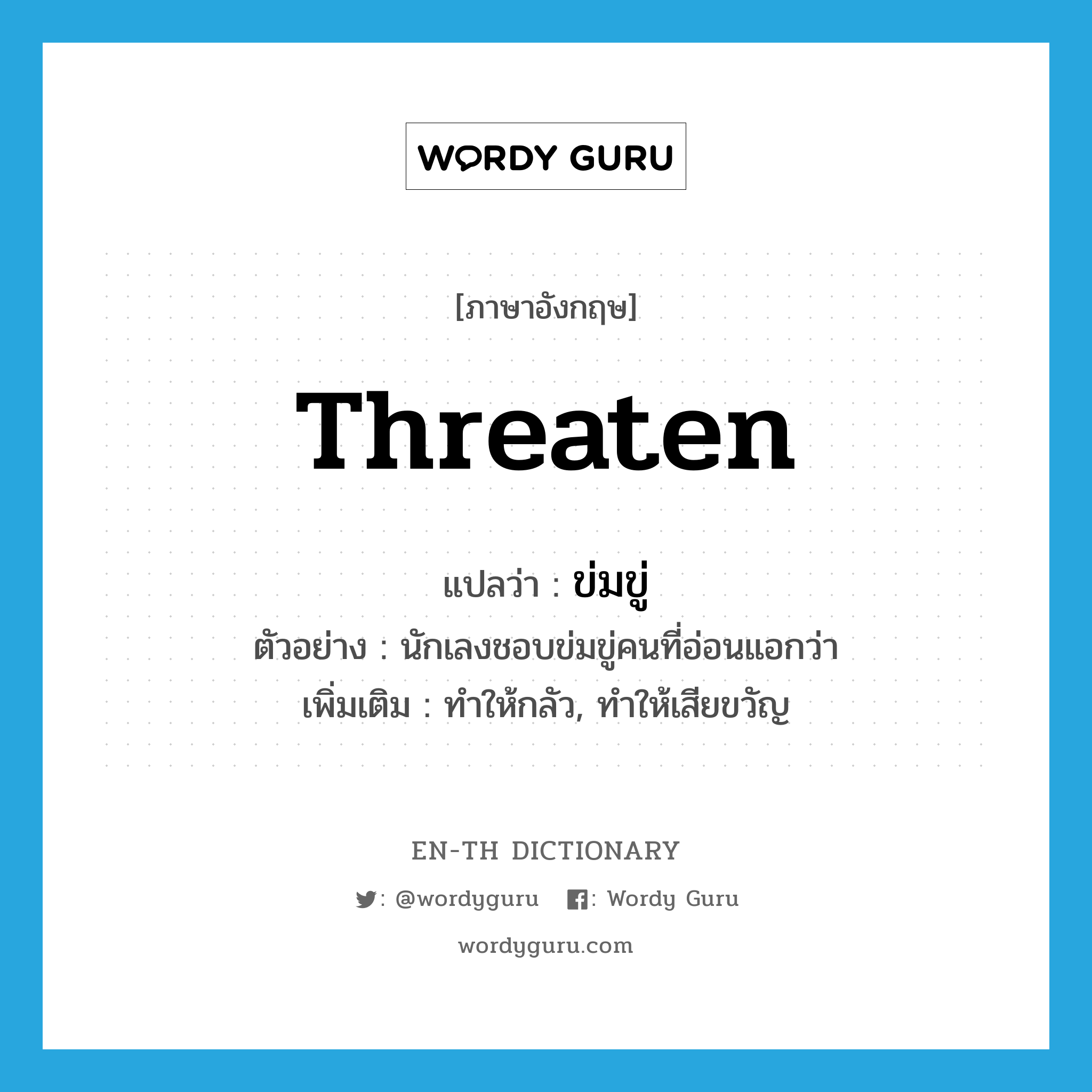 threaten แปลว่า?, คำศัพท์ภาษาอังกฤษ threaten แปลว่า ข่มขู่ ประเภท V ตัวอย่าง นักเลงชอบข่มขู่คนที่อ่อนแอกว่า เพิ่มเติม ทำให้กลัว, ทำให้เสียขวัญ หมวด V