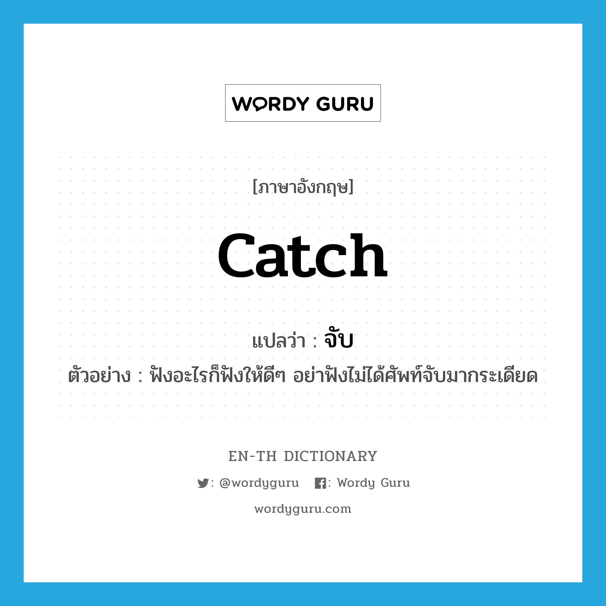 catch แปลว่า?, คำศัพท์ภาษาอังกฤษ catch แปลว่า จับ ประเภท V ตัวอย่าง ฟังอะไรก็ฟังให้ดีๆ อย่าฟังไม่ได้ศัพท์จับมากระเดียด หมวด V