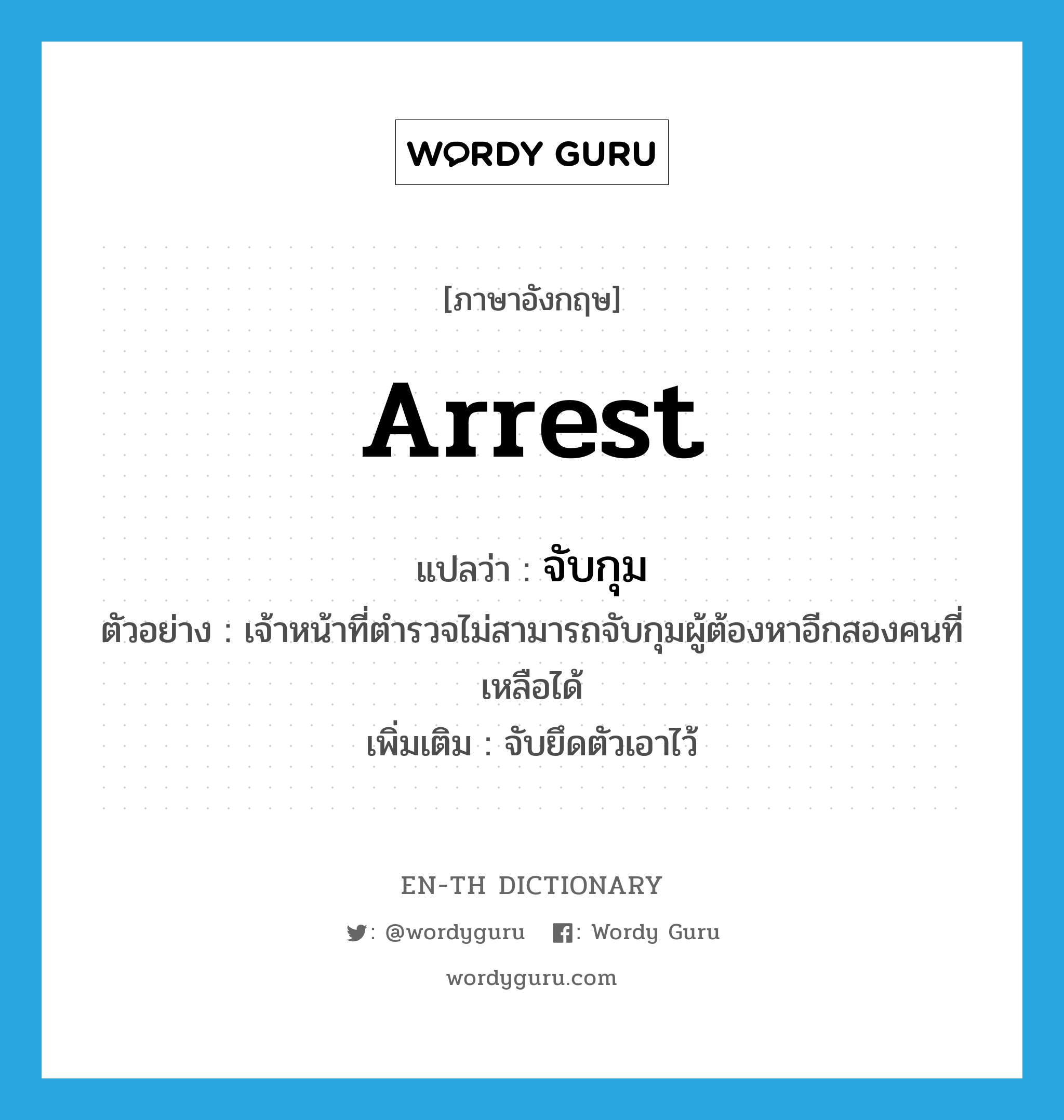 arrest แปลว่า?, คำศัพท์ภาษาอังกฤษ arrest แปลว่า จับกุม ประเภท V ตัวอย่าง เจ้าหน้าที่ตำรวจไม่สามารถจับกุมผู้ต้องหาอีกสองคนที่เหลือได้ เพิ่มเติม จับยึดตัวเอาไว้ หมวด V