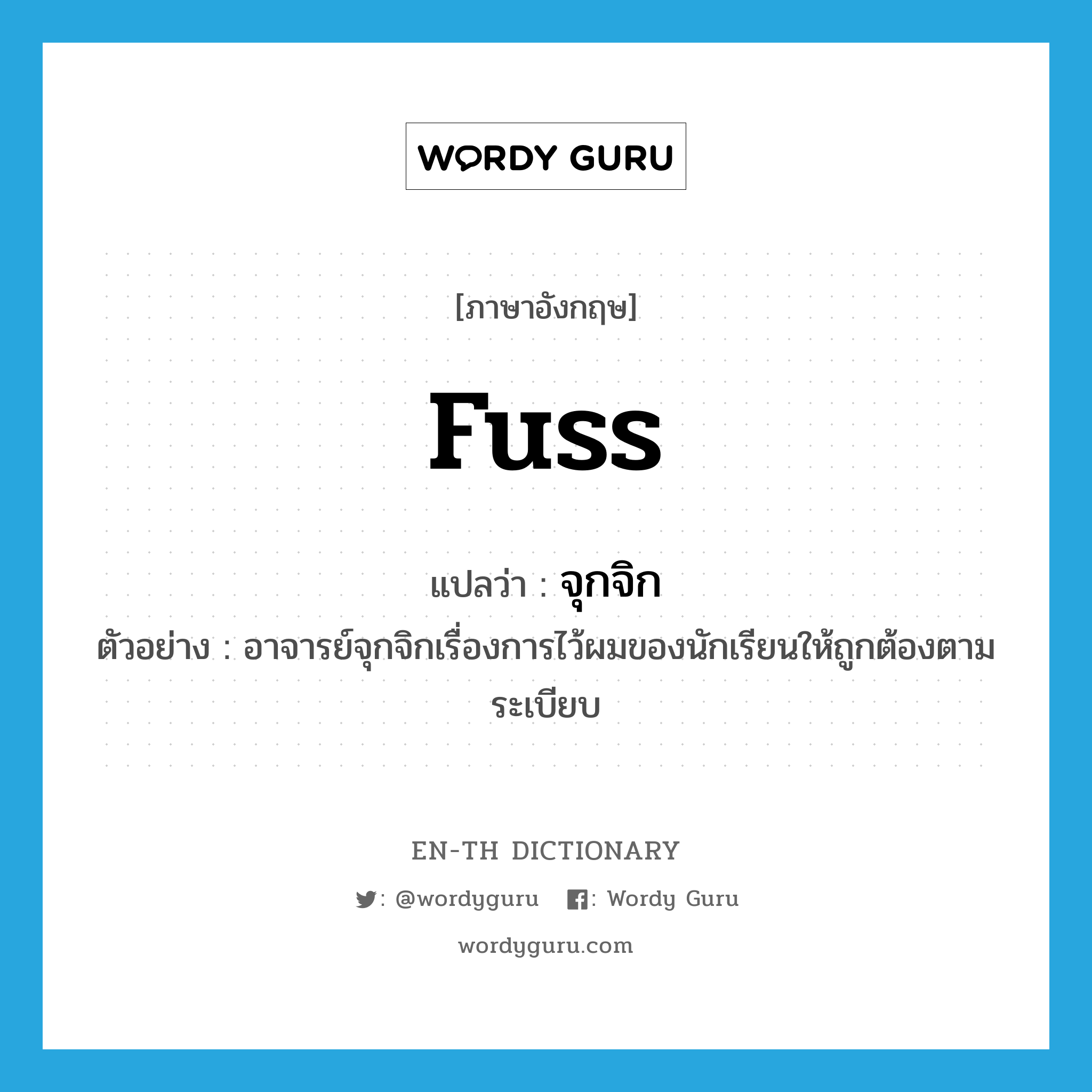 fuss แปลว่า?, คำศัพท์ภาษาอังกฤษ fuss แปลว่า จุกจิก ประเภท V ตัวอย่าง อาจารย์จุกจิกเรื่องการไว้ผมของนักเรียนให้ถูกต้องตามระเบียบ หมวด V