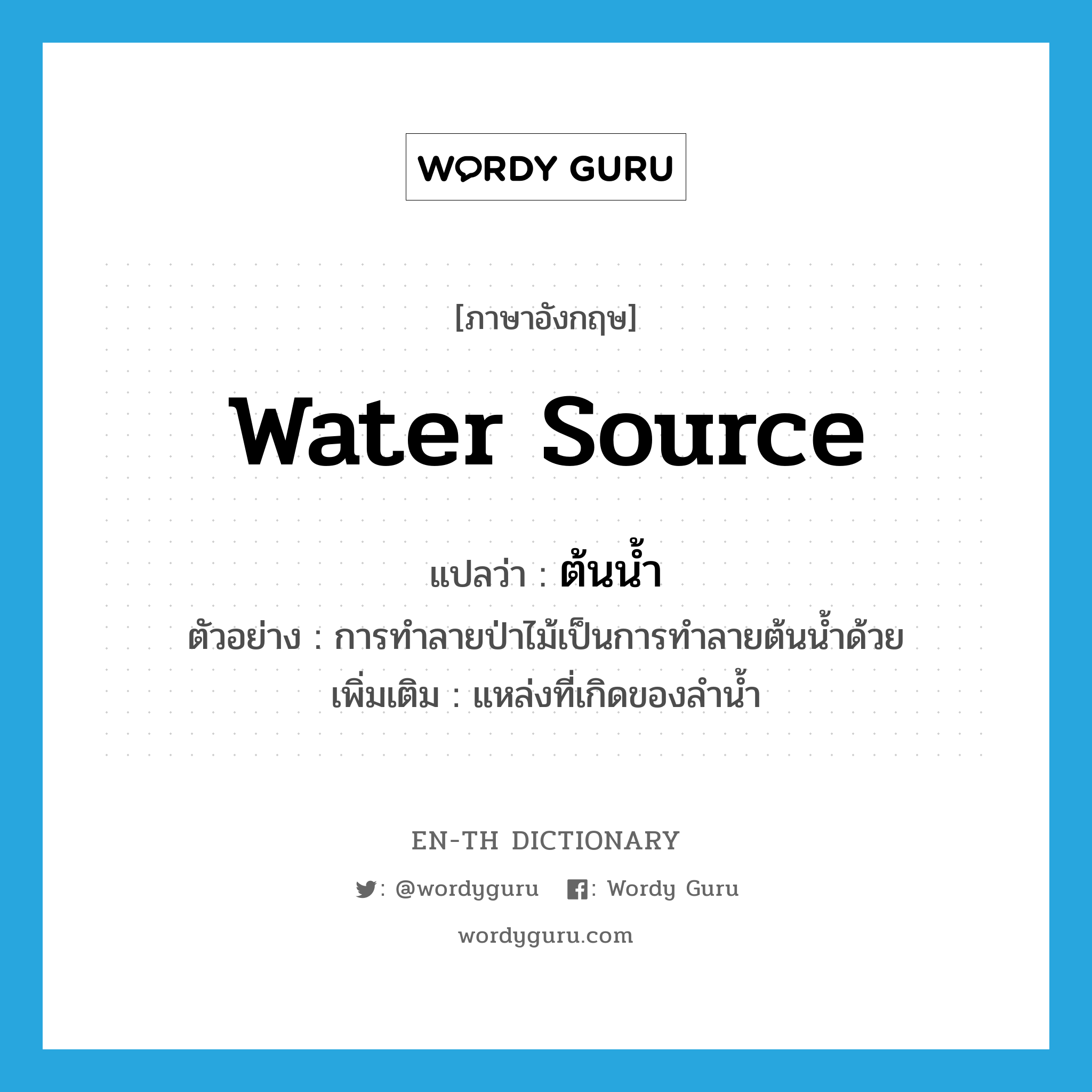 water source แปลว่า?, คำศัพท์ภาษาอังกฤษ water source แปลว่า ต้นน้ำ ประเภท N ตัวอย่าง การทำลายป่าไม้เป็นการทำลายต้นน้ำด้วย เพิ่มเติม แหล่งที่เกิดของลำน้ำ หมวด N