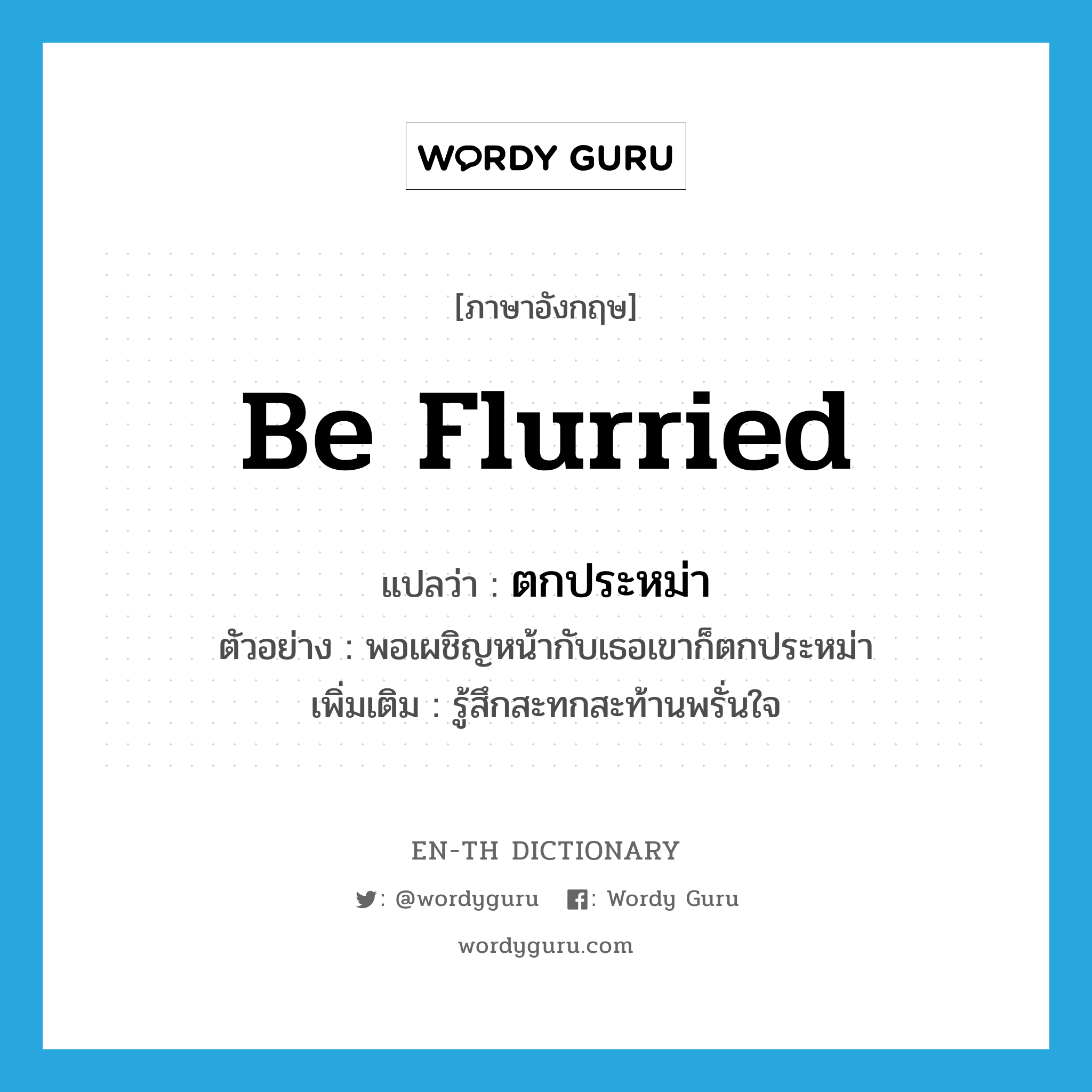 be flurried แปลว่า?, คำศัพท์ภาษาอังกฤษ be flurried แปลว่า ตกประหม่า ประเภท V ตัวอย่าง พอเผชิญหน้ากับเธอเขาก็ตกประหม่า เพิ่มเติม รู้สึกสะทกสะท้านพรั่นใจ หมวด V