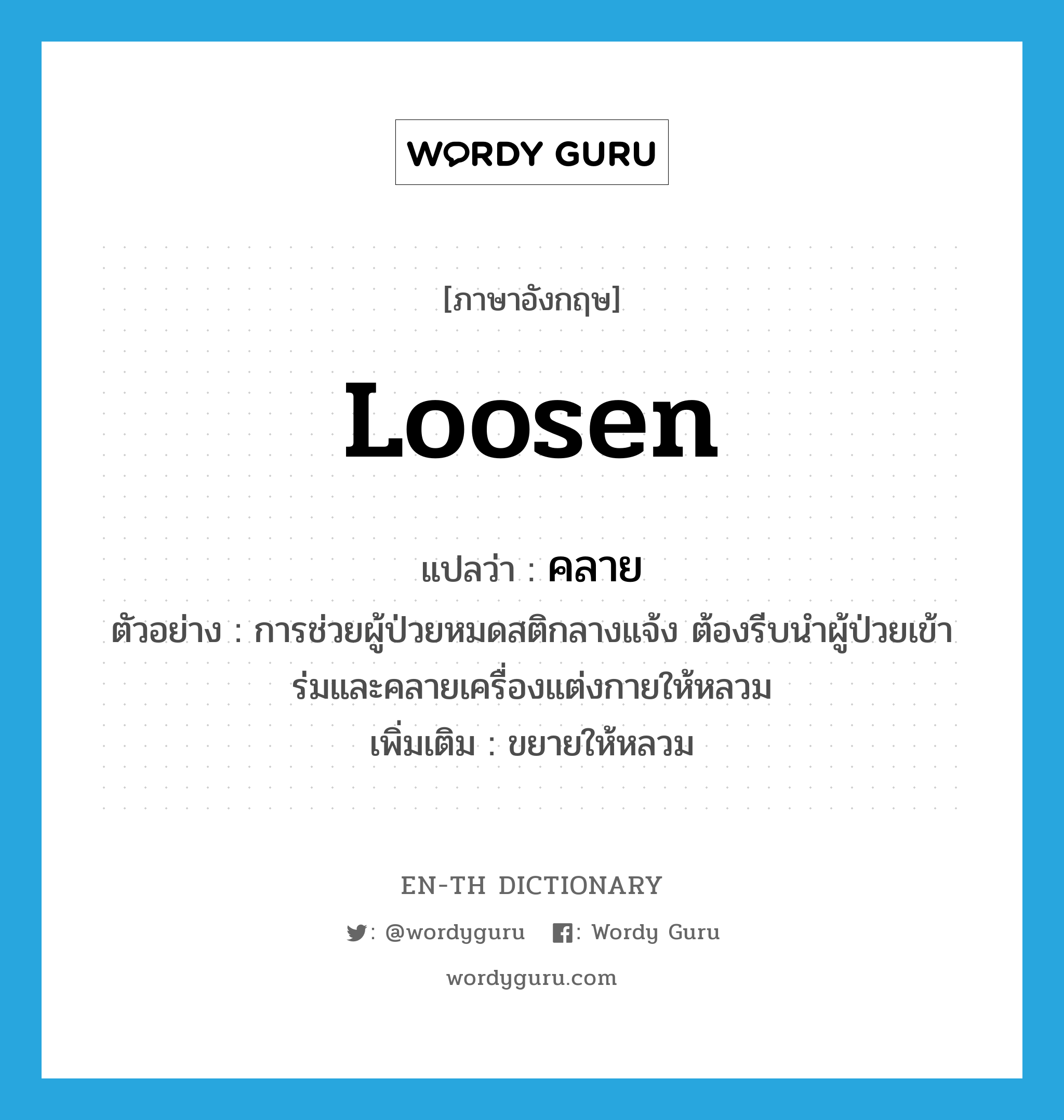 loosen แปลว่า?, คำศัพท์ภาษาอังกฤษ loosen แปลว่า คลาย ประเภท V ตัวอย่าง การช่วยผู้ป่วยหมดสติกลางแจ้ง ต้องรีบนำผู้ป่วยเข้าร่มและคลายเครื่องแต่งกายให้หลวม เพิ่มเติม ขยายให้หลวม หมวด V