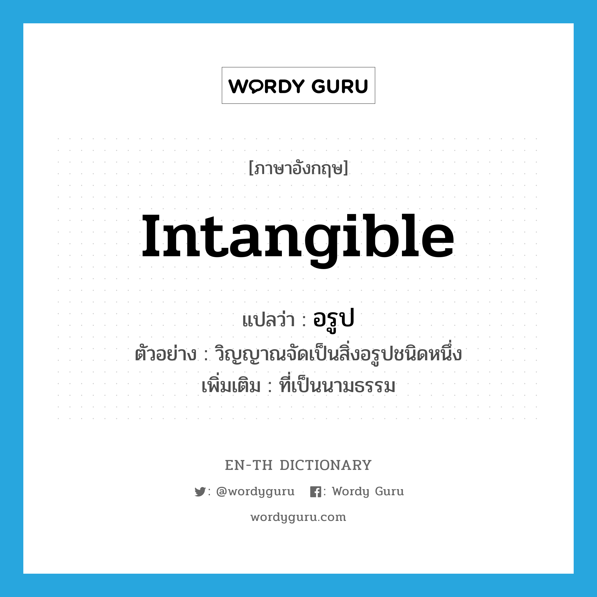 intangible แปลว่า?, คำศัพท์ภาษาอังกฤษ intangible แปลว่า อรูป ประเภท ADJ ตัวอย่าง วิญญาณจัดเป็นสิ่งอรูปชนิดหนึ่ง เพิ่มเติม ที่เป็นนามธรรม หมวด ADJ