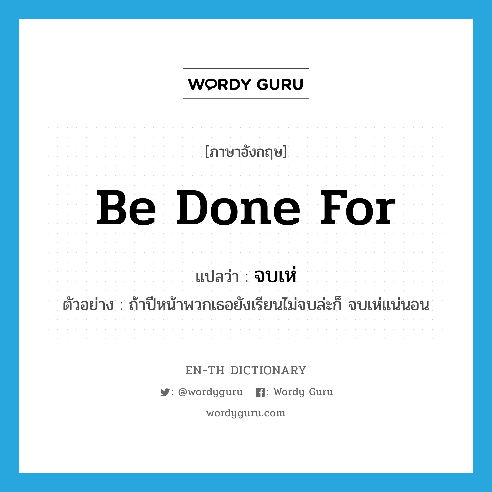 be done for แปลว่า?, คำศัพท์ภาษาอังกฤษ be done for แปลว่า จบเห่ ประเภท V ตัวอย่าง ถ้าปีหน้าพวกเธอยังเรียนไม่จบล่ะก็ จบเห่แน่นอน หมวด V