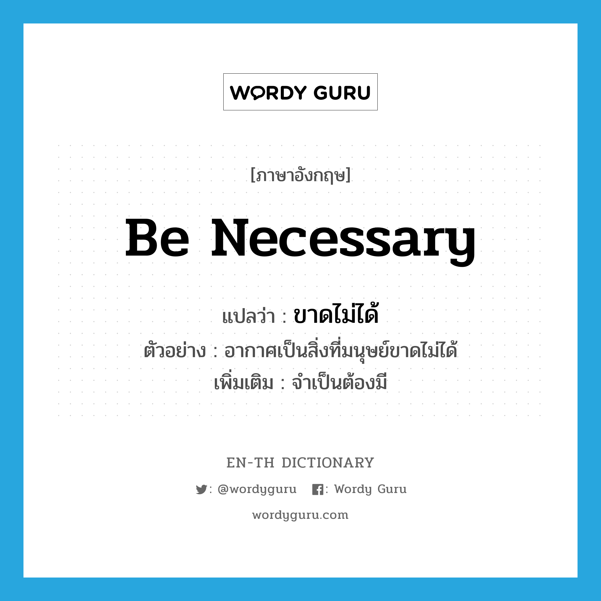 be necessary แปลว่า?, คำศัพท์ภาษาอังกฤษ be necessary แปลว่า ขาดไม่ได้ ประเภท V ตัวอย่าง อากาศเป็นสิ่งที่มนุษย์ขาดไม่ได้ เพิ่มเติม จำเป็นต้องมี หมวด V