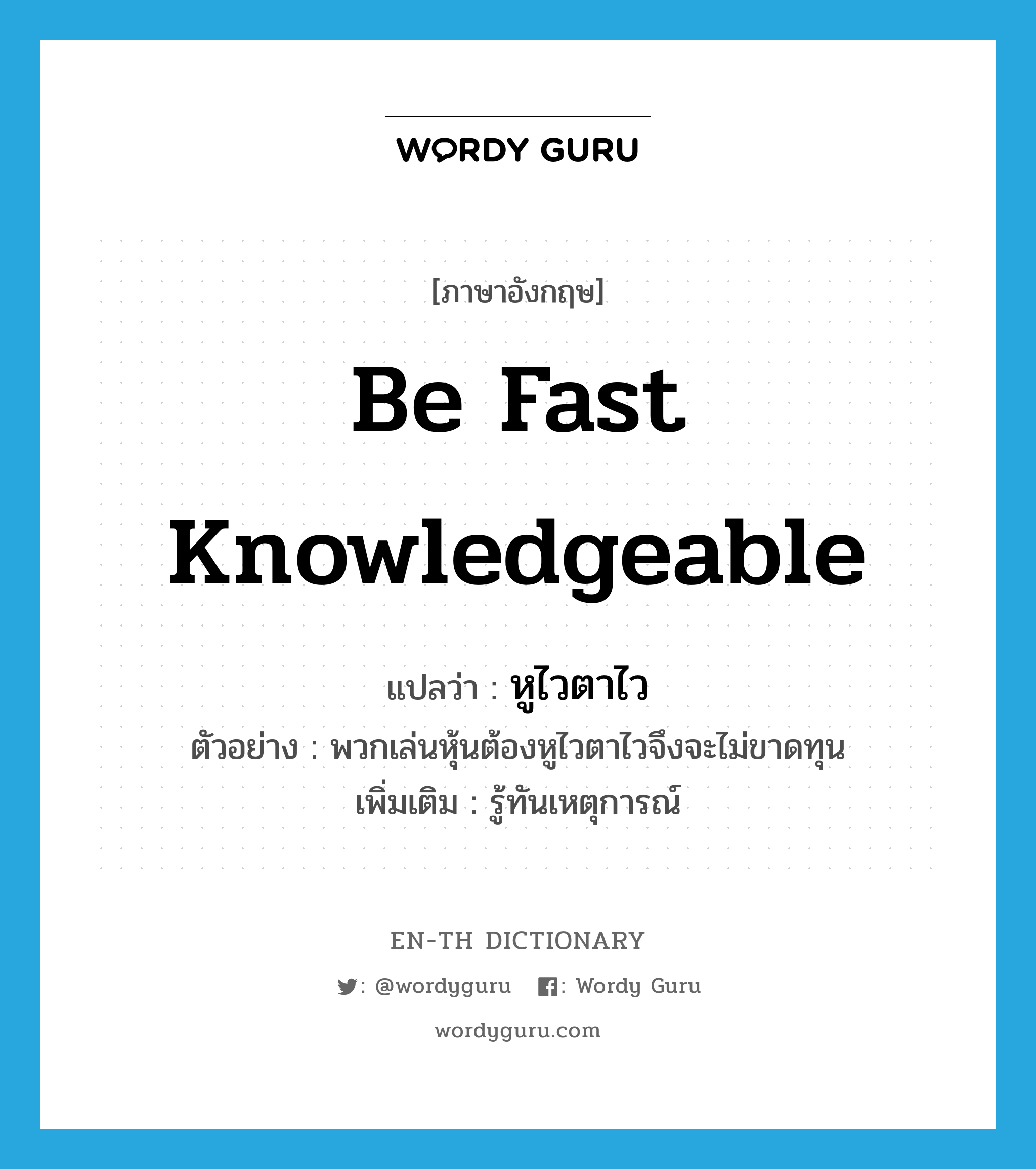 be fast knowledgeable แปลว่า?, คำศัพท์ภาษาอังกฤษ be fast knowledgeable แปลว่า หูไวตาไว ประเภท V ตัวอย่าง พวกเล่นหุ้นต้องหูไวตาไวจึงจะไม่ขาดทุน เพิ่มเติม รู้ทันเหตุการณ์ หมวด V