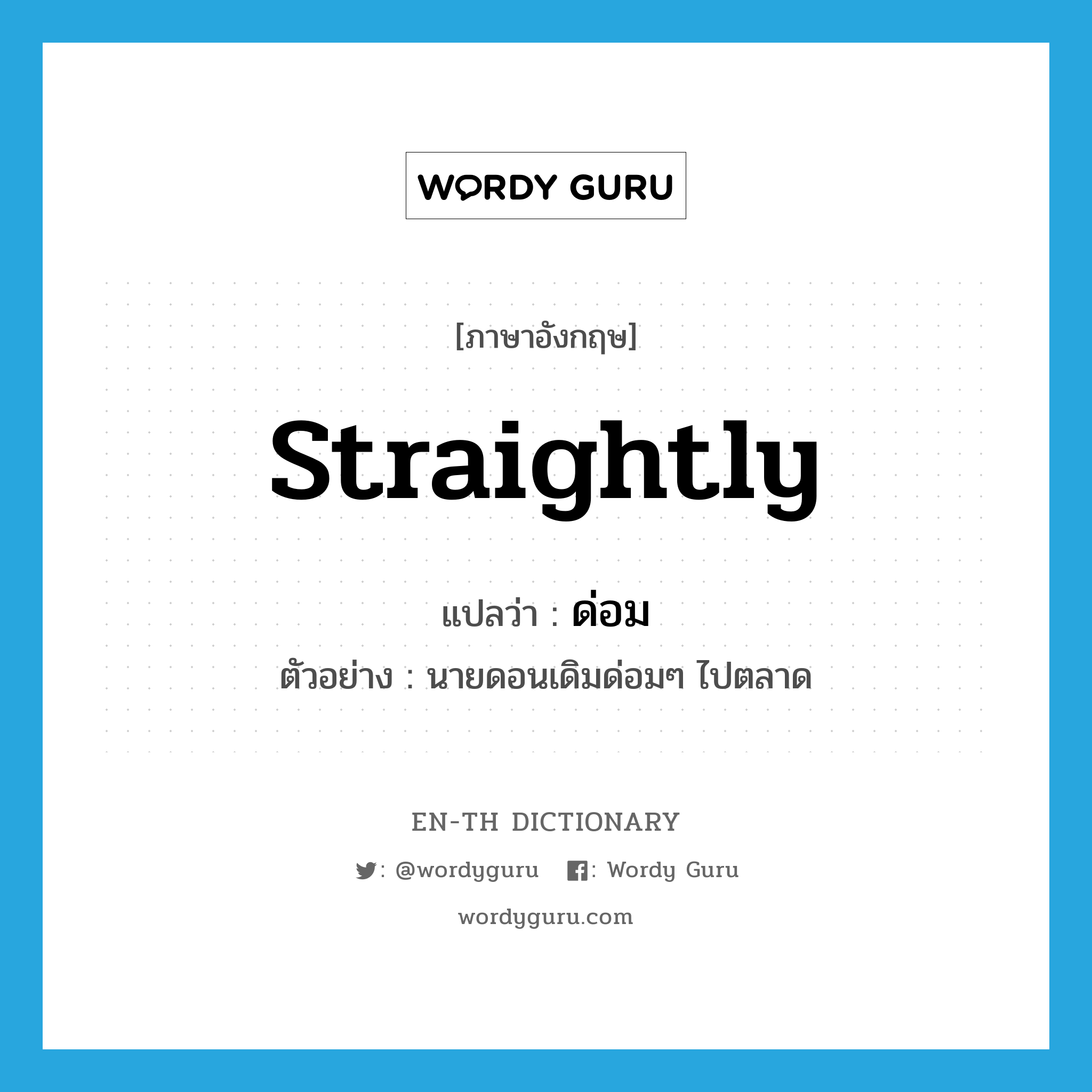 straightly แปลว่า?, คำศัพท์ภาษาอังกฤษ straightly แปลว่า ด่อม ประเภท ADV ตัวอย่าง นายดอนเดิมด่อมๆ ไปตลาด หมวด ADV