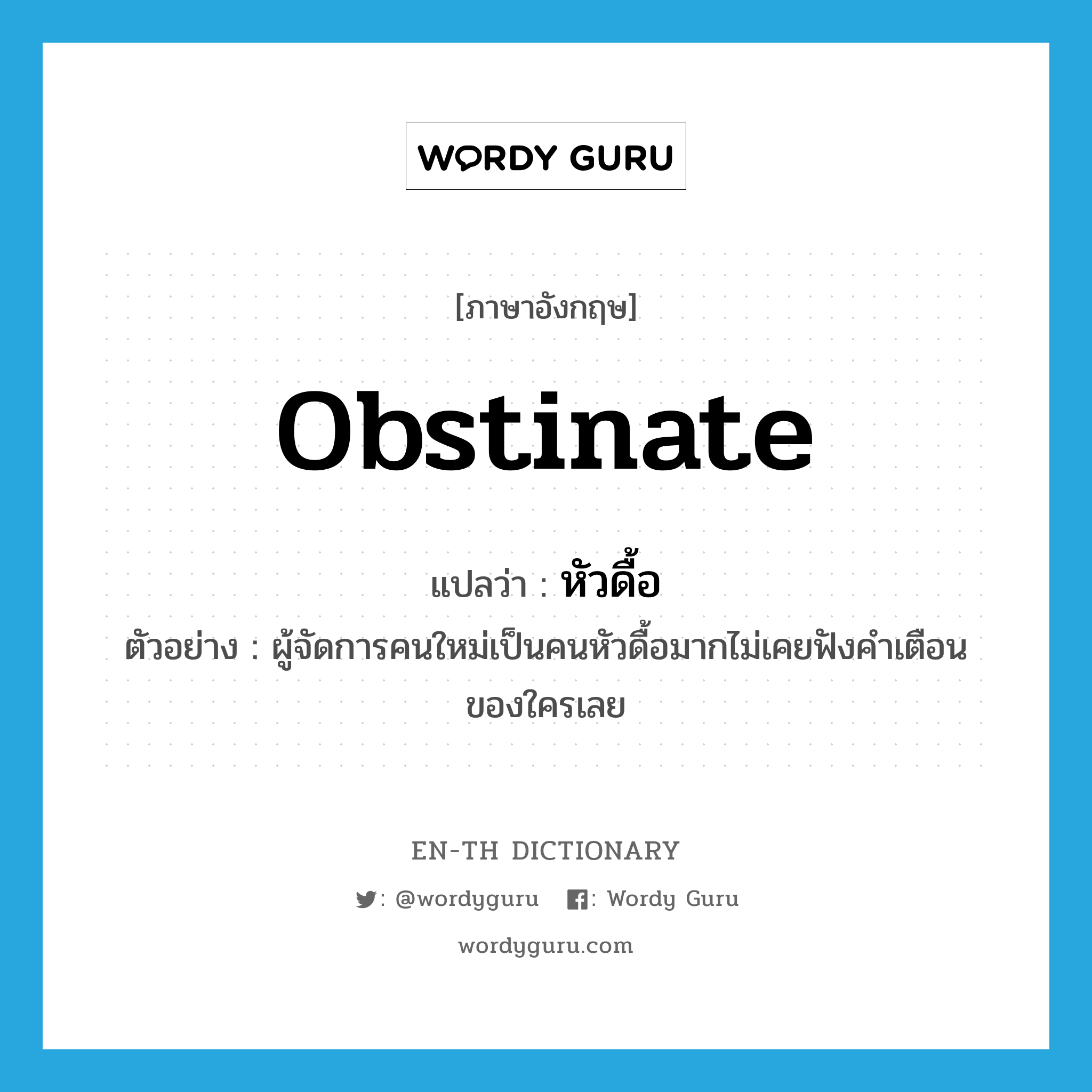 obstinate แปลว่า?, คำศัพท์ภาษาอังกฤษ obstinate แปลว่า หัวดื้อ ประเภท ADJ ตัวอย่าง ผู้จัดการคนใหม่เป็นคนหัวดื้อมากไม่เคยฟังคำเตือนของใครเลย หมวด ADJ