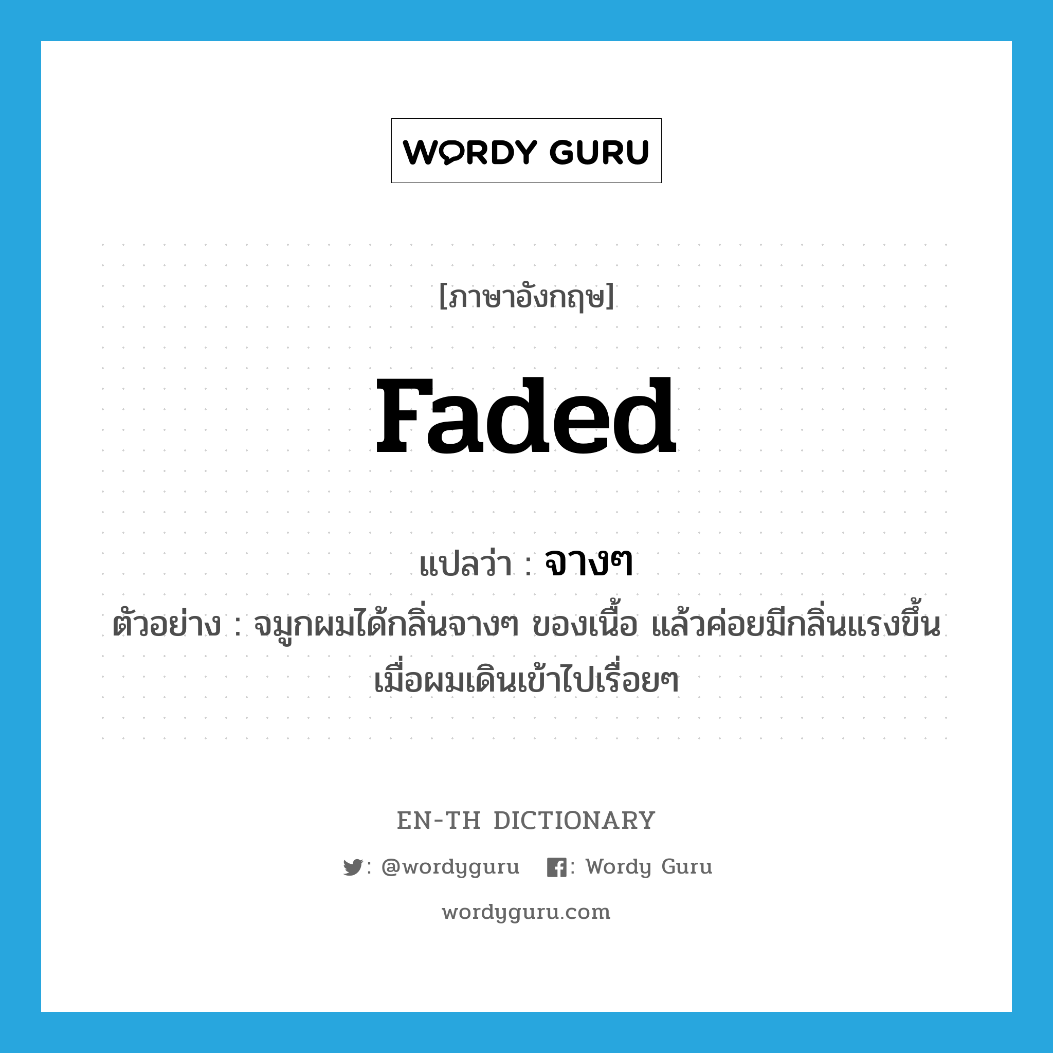 faded แปลว่า?, คำศัพท์ภาษาอังกฤษ faded แปลว่า จางๆ ประเภท ADJ ตัวอย่าง จมูกผมได้กลิ่นจางๆ ของเนื้อ แล้วค่อยมีกลิ่นแรงขึ้นเมื่อผมเดินเข้าไปเรื่อยๆ หมวด ADJ