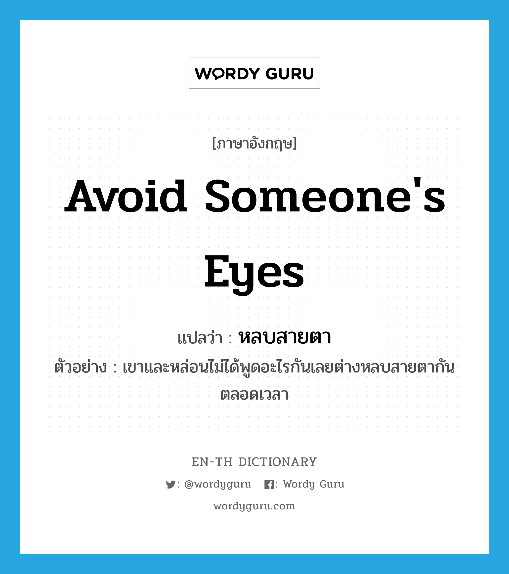 avoid someone&#39;s eyes แปลว่า?, คำศัพท์ภาษาอังกฤษ avoid someone&#39;s eyes แปลว่า หลบสายตา ประเภท V ตัวอย่าง เขาและหล่อนไม่ได้พูดอะไรกันเลยต่างหลบสายตากันตลอดเวลา หมวด V