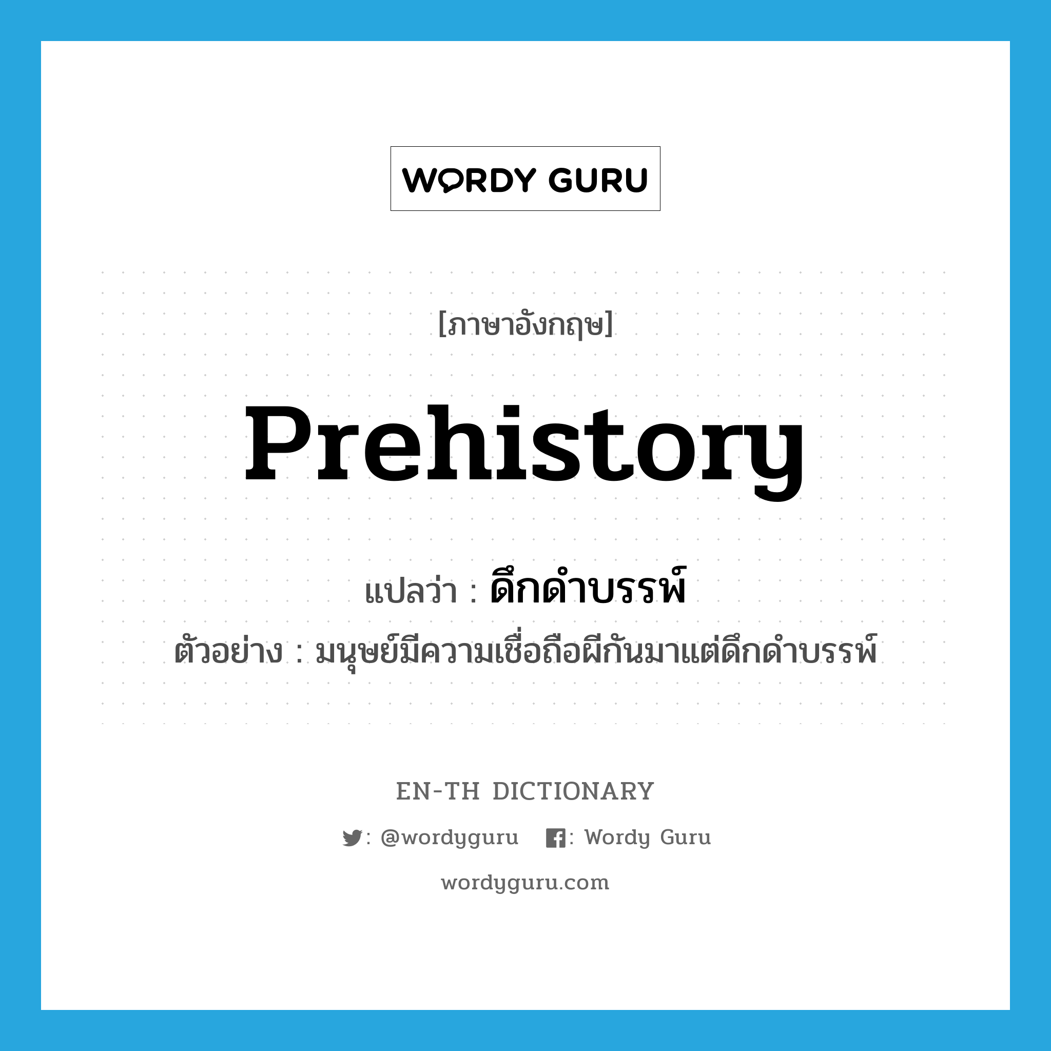 prehistory แปลว่า?, คำศัพท์ภาษาอังกฤษ prehistory แปลว่า ดึกดำบรรพ์ ประเภท N ตัวอย่าง มนุษย์มีความเชื่อถือผีกันมาแต่ดึกดำบรรพ์ หมวด N