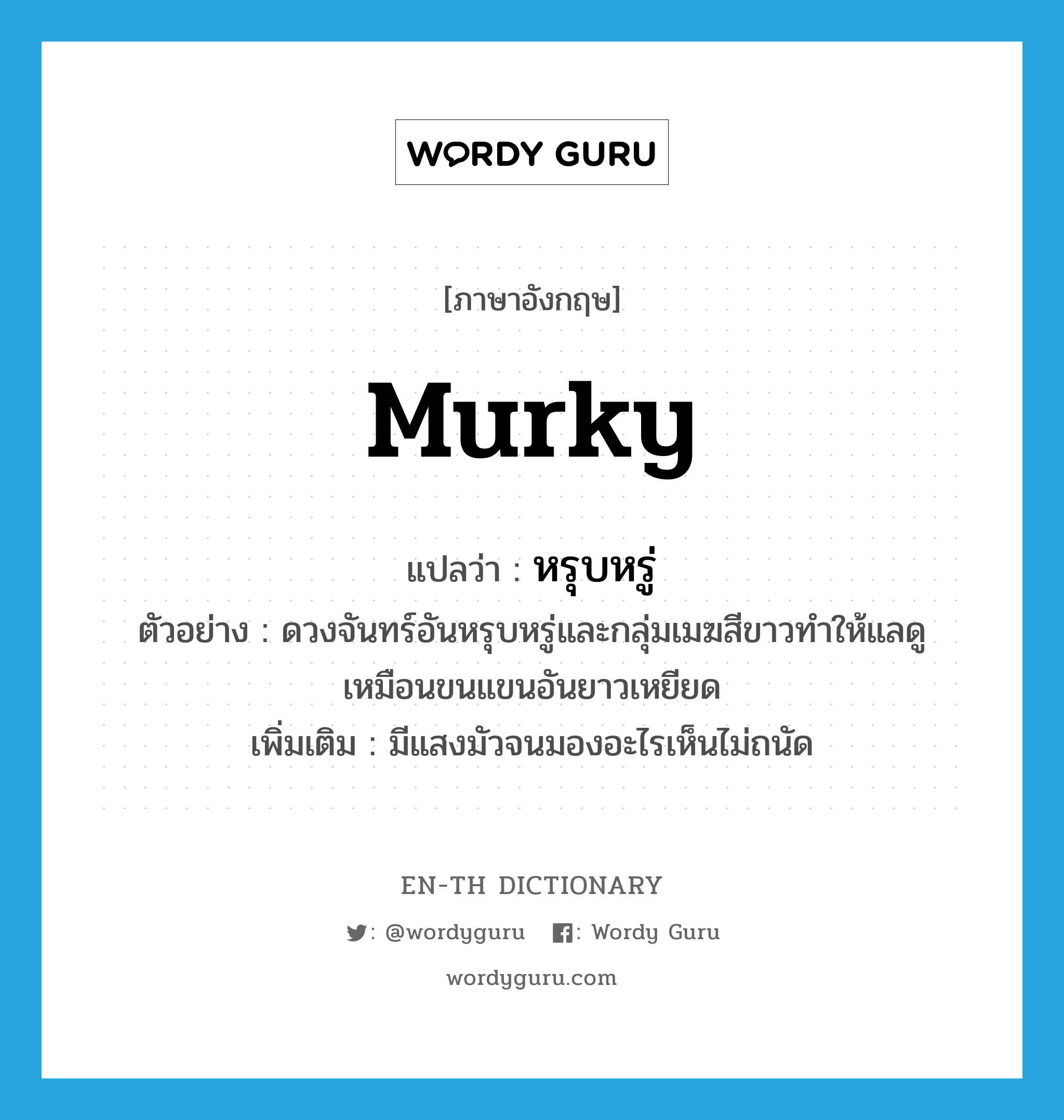 murky แปลว่า?, คำศัพท์ภาษาอังกฤษ murky แปลว่า หรุบหรู่ ประเภท ADJ ตัวอย่าง ดวงจันทร์อันหรุบหรู่และกลุ่มเมฆสีขาวทำให้แลดูเหมือนขนแขนอันยาวเหยียด เพิ่มเติม มีแสงมัวจนมองอะไรเห็นไม่ถนัด หมวด ADJ