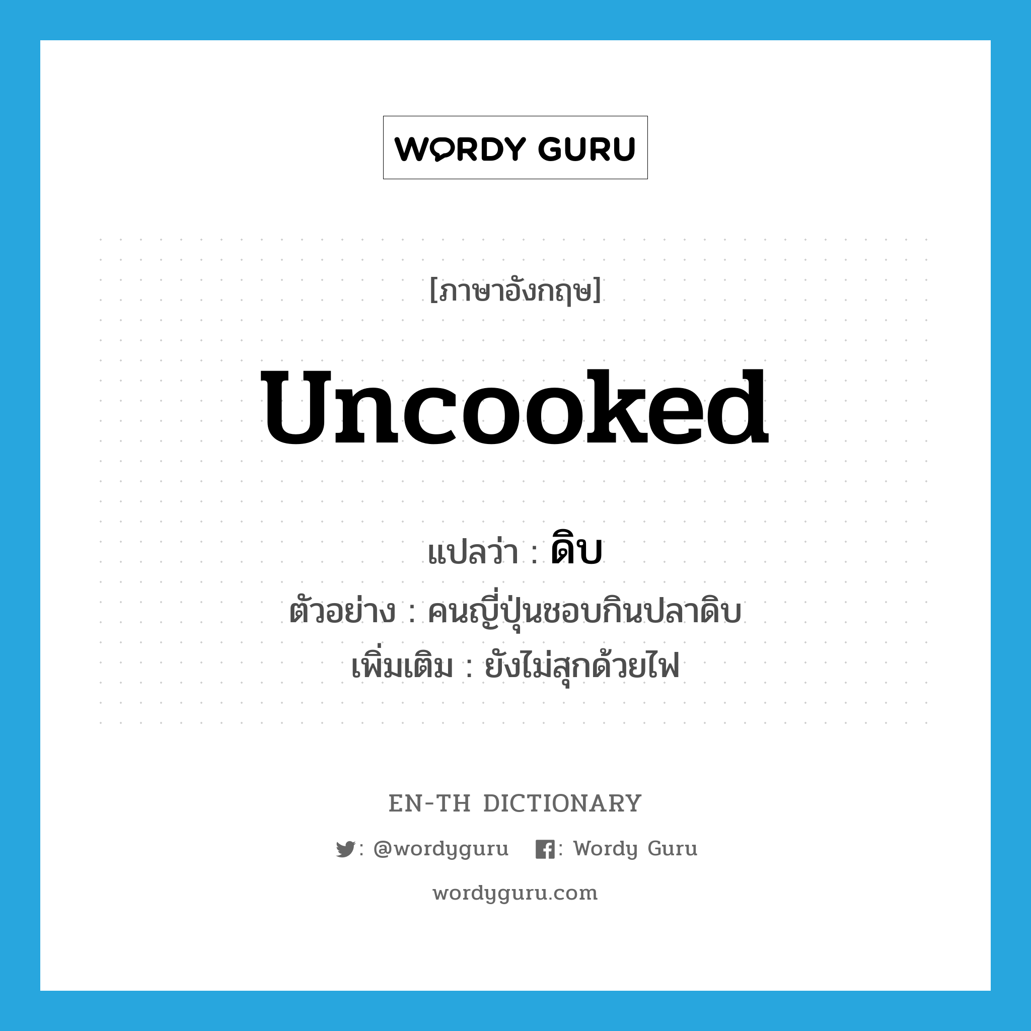 uncooked แปลว่า?, คำศัพท์ภาษาอังกฤษ uncooked แปลว่า ดิบ ประเภท ADJ ตัวอย่าง คนญี่ปุ่นชอบกินปลาดิบ เพิ่มเติม ยังไม่สุกด้วยไฟ หมวด ADJ