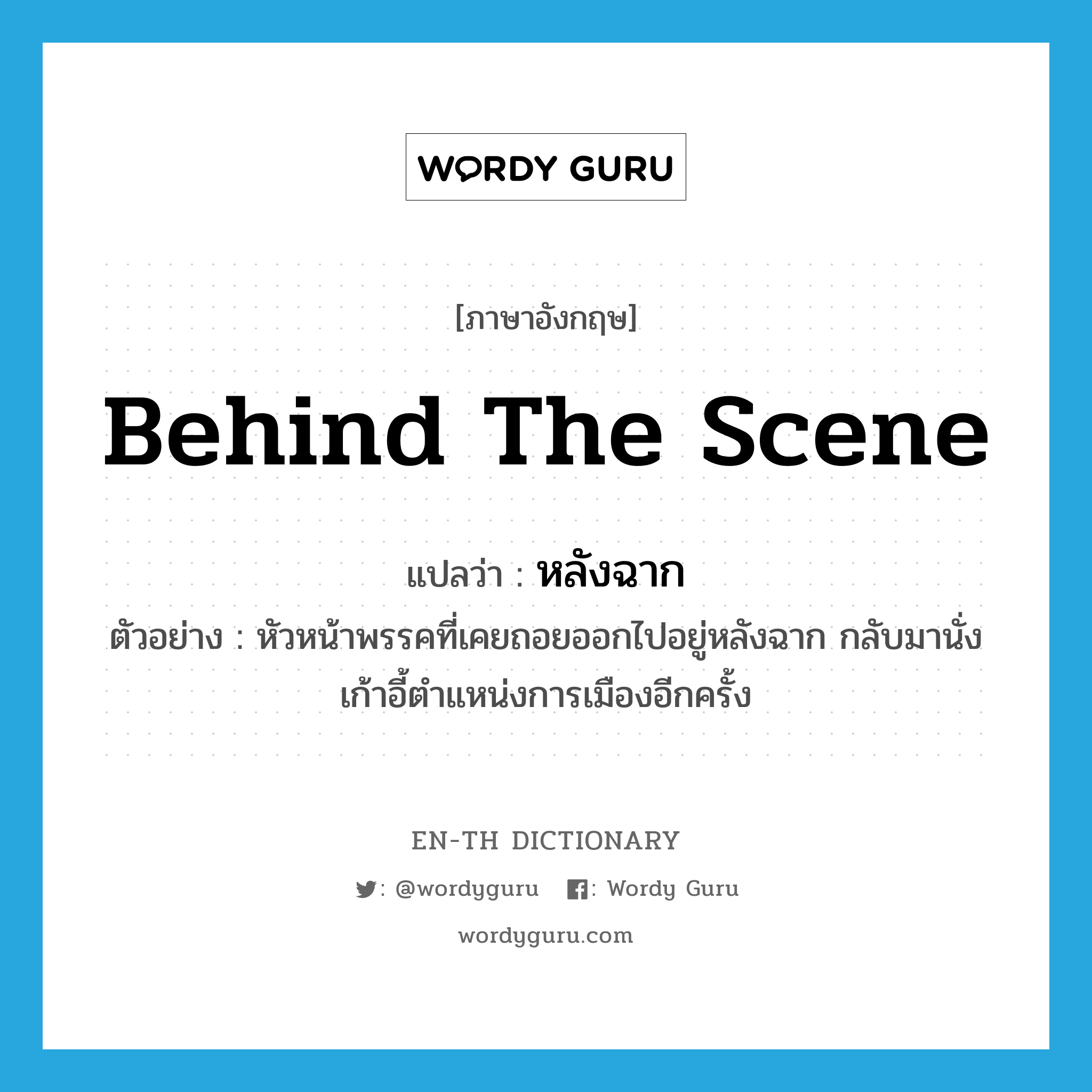 behind the scene แปลว่า?, คำศัพท์ภาษาอังกฤษ behind the scene แปลว่า หลังฉาก ประเภท ADV ตัวอย่าง หัวหน้าพรรคที่เคยถอยออกไปอยู่หลังฉาก กลับมานั่งเก้าอี้ตำแหน่งการเมืองอีกครั้ง หมวด ADV