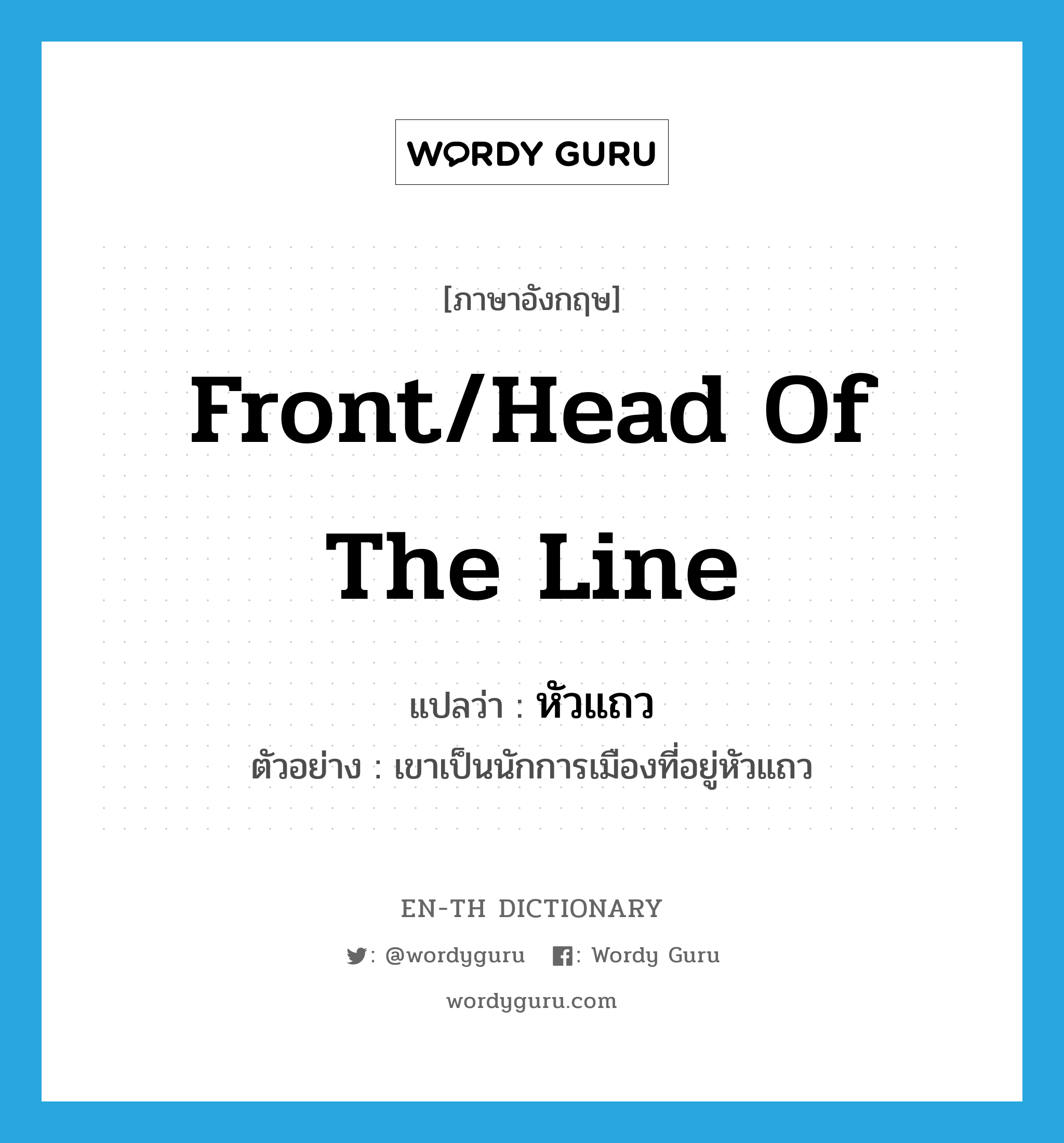 front/head of the line แปลว่า?, คำศัพท์ภาษาอังกฤษ front/head of the line แปลว่า หัวแถว ประเภท N ตัวอย่าง เขาเป็นนักการเมืองที่อยู่หัวแถว หมวด N