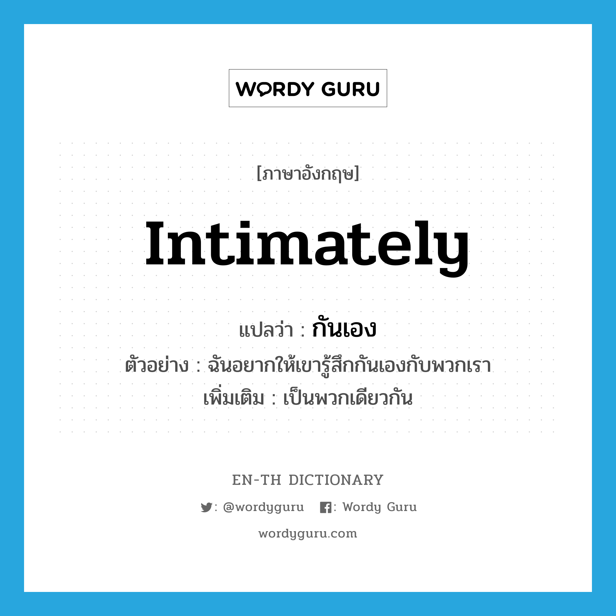 intimately แปลว่า?, คำศัพท์ภาษาอังกฤษ intimately แปลว่า กันเอง ประเภท ADV ตัวอย่าง ฉันอยากให้เขารู้สึกกันเองกับพวกเรา เพิ่มเติม เป็นพวกเดียวกัน หมวด ADV