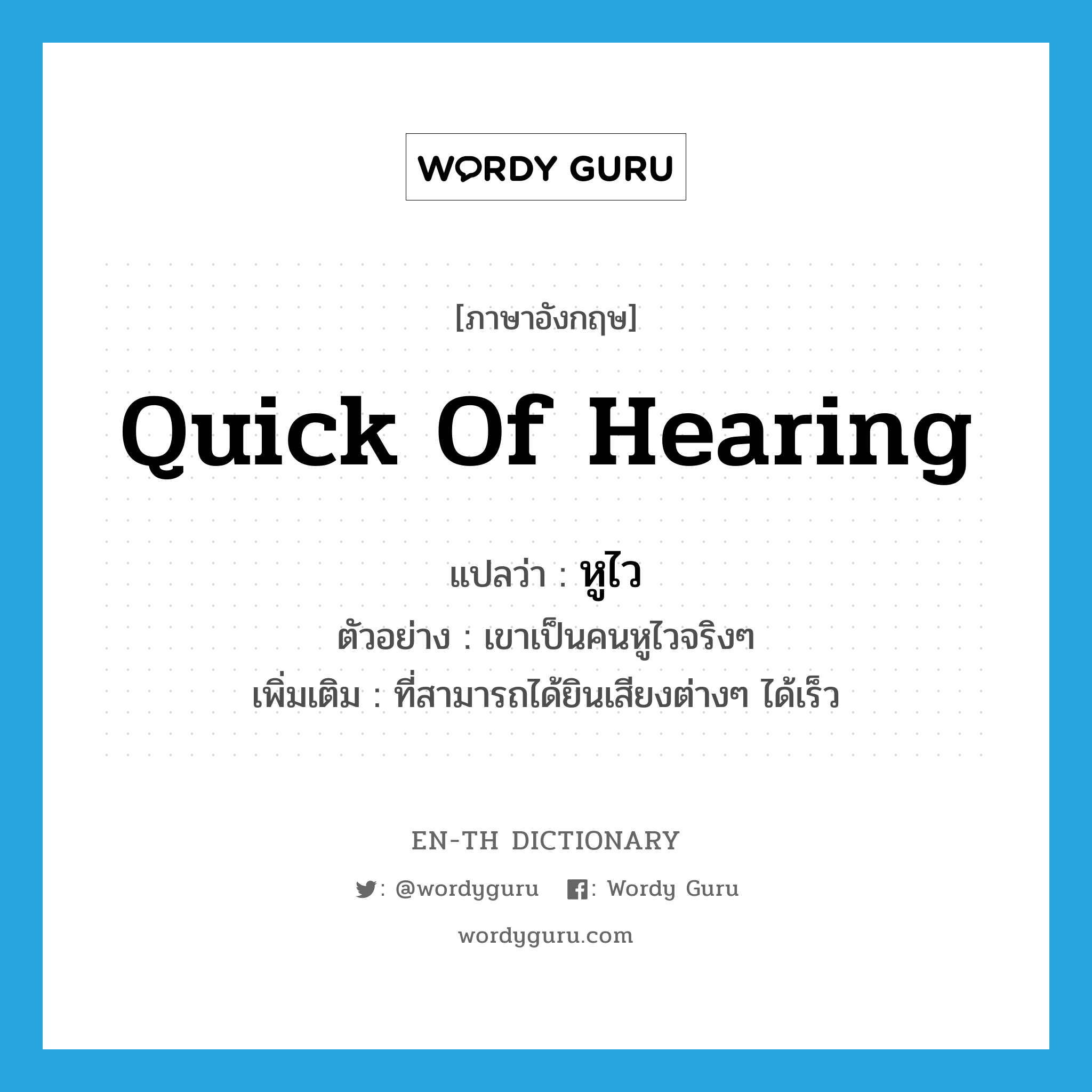 quick of hearing แปลว่า?, คำศัพท์ภาษาอังกฤษ quick of hearing แปลว่า หูไว ประเภท ADJ ตัวอย่าง เขาเป็นคนหูไวจริงๆ เพิ่มเติม ที่สามารถได้ยินเสียงต่างๆ ได้เร็ว หมวด ADJ