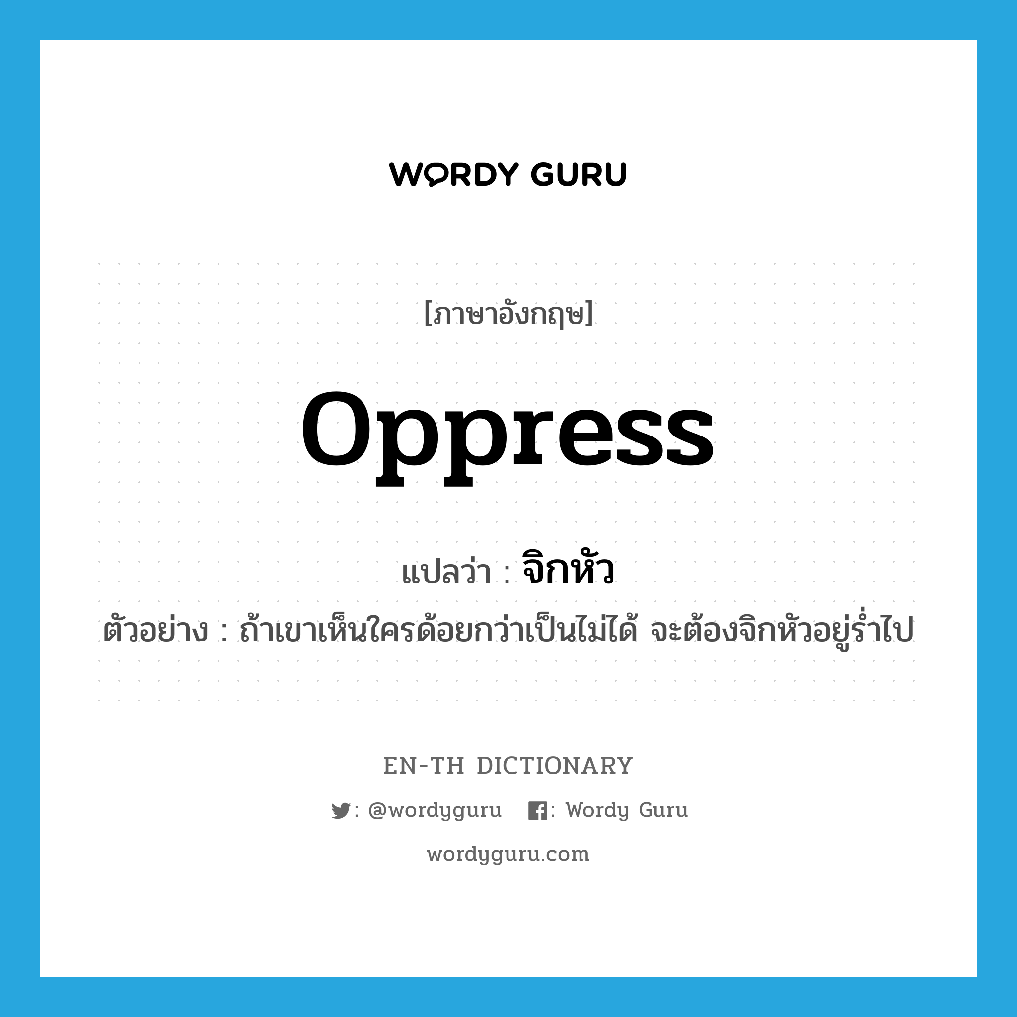 oppress แปลว่า?, คำศัพท์ภาษาอังกฤษ oppress แปลว่า จิกหัว ประเภท V ตัวอย่าง ถ้าเขาเห็นใครด้อยกว่าเป็นไม่ได้ จะต้องจิกหัวอยู่ร่ำไป หมวด V