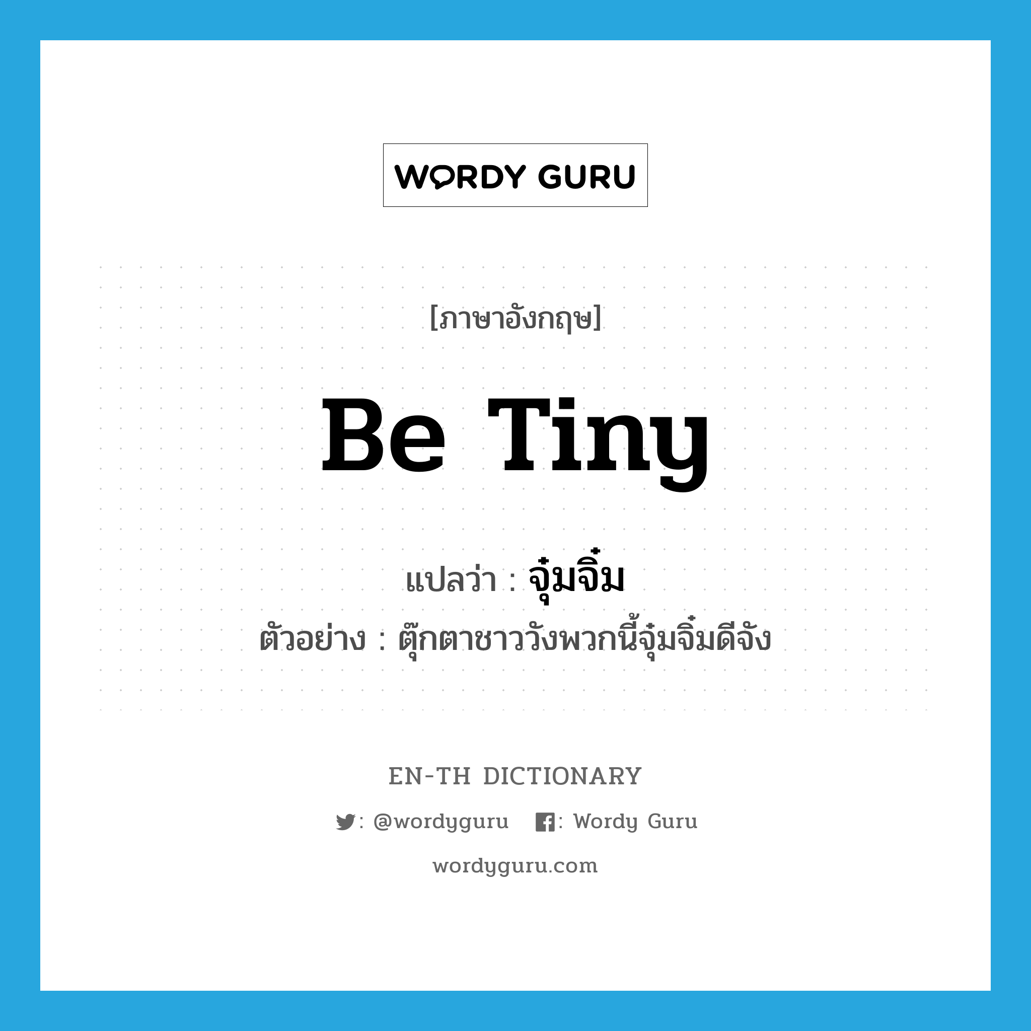 be tiny แปลว่า?, คำศัพท์ภาษาอังกฤษ be tiny แปลว่า จุ๋มจิ๋ม ประเภท V ตัวอย่าง ตุ๊กตาชาววังพวกนี้จุ๋มจิ๋มดีจัง หมวด V