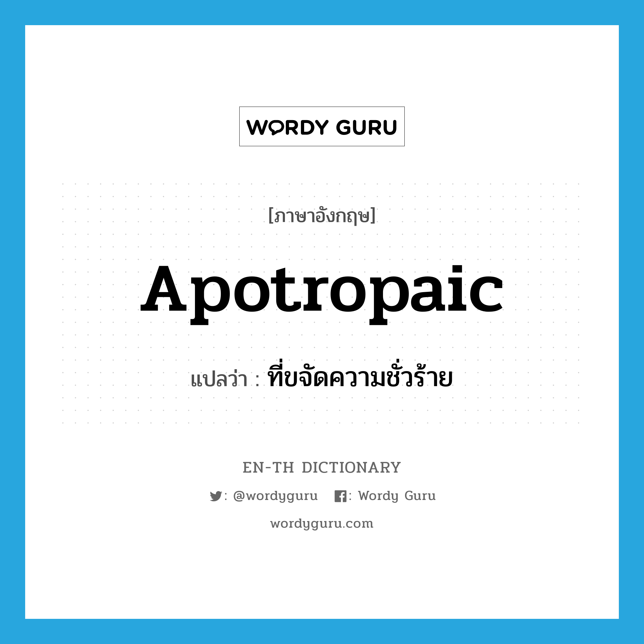 apotropaic แปลว่า?, คำศัพท์ภาษาอังกฤษ apotropaic แปลว่า ที่ขจัดความชั่วร้าย ประเภท ADJ หมวด ADJ