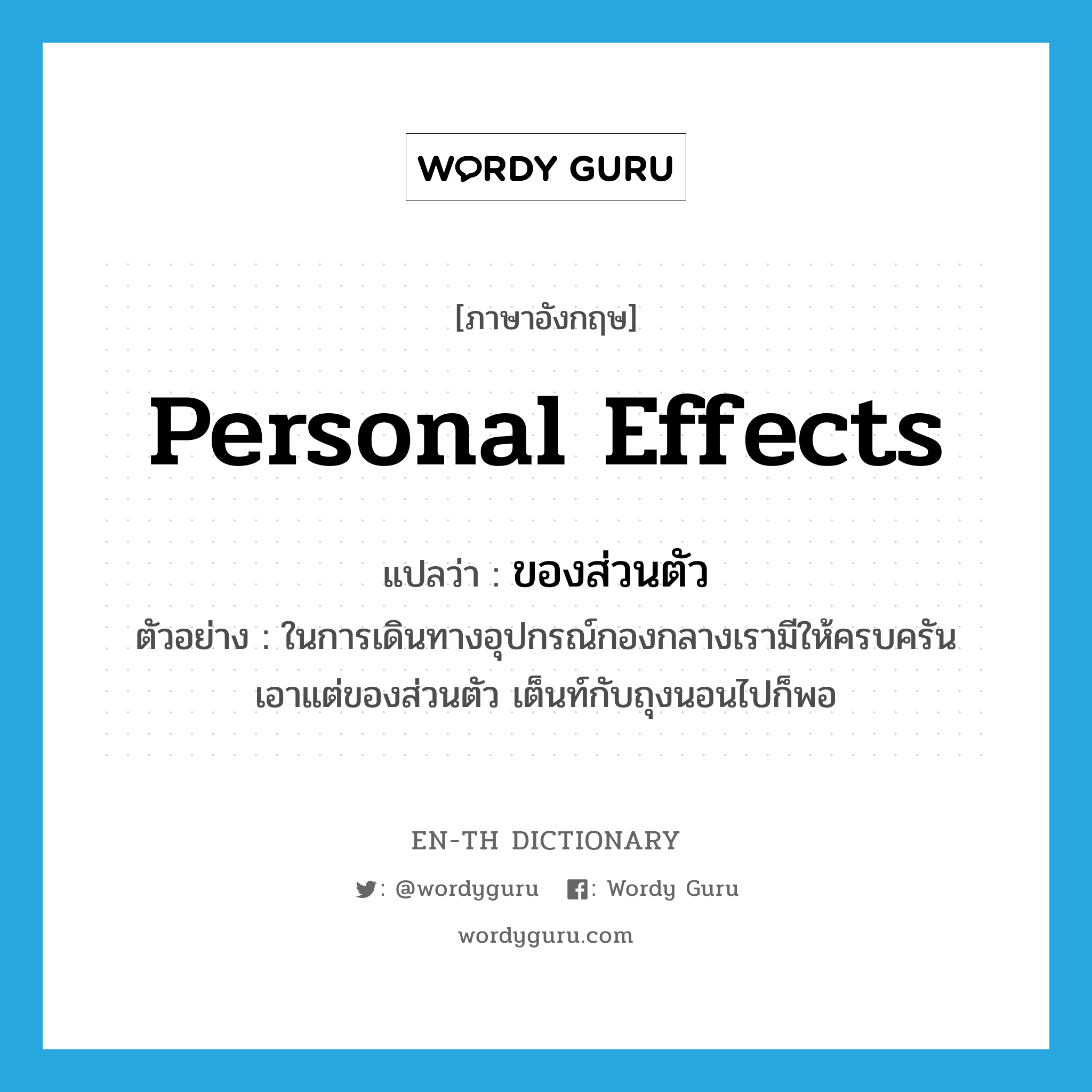 personal effects แปลว่า?, คำศัพท์ภาษาอังกฤษ personal effects แปลว่า ของส่วนตัว ประเภท N ตัวอย่าง ในการเดินทางอุปกรณ์กองกลางเรามีให้ครบครัน เอาแต่ของส่วนตัว เต็นท์กับถุงนอนไปก็พอ หมวด N