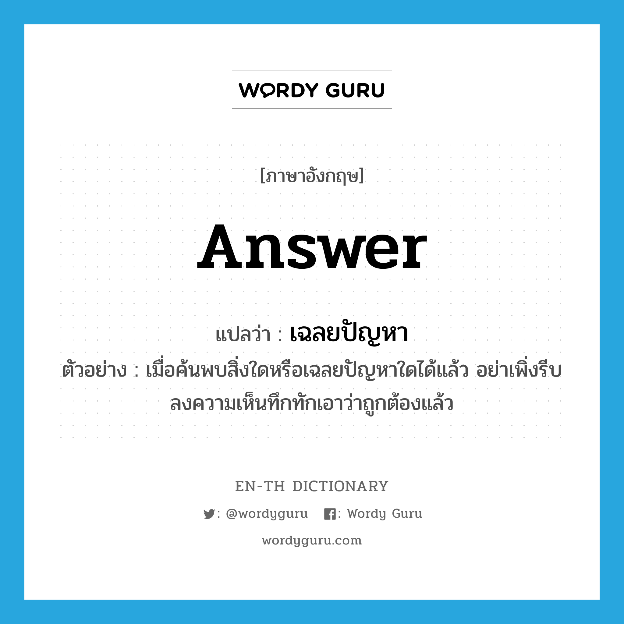 answer แปลว่า?, คำศัพท์ภาษาอังกฤษ answer แปลว่า เฉลยปัญหา ประเภท V ตัวอย่าง เมื่อค้นพบสิ่งใดหรือเฉลยปัญหาใดได้แล้ว อย่าเพิ่งรีบลงความเห็นทึกทักเอาว่าถูกต้องแล้ว หมวด V