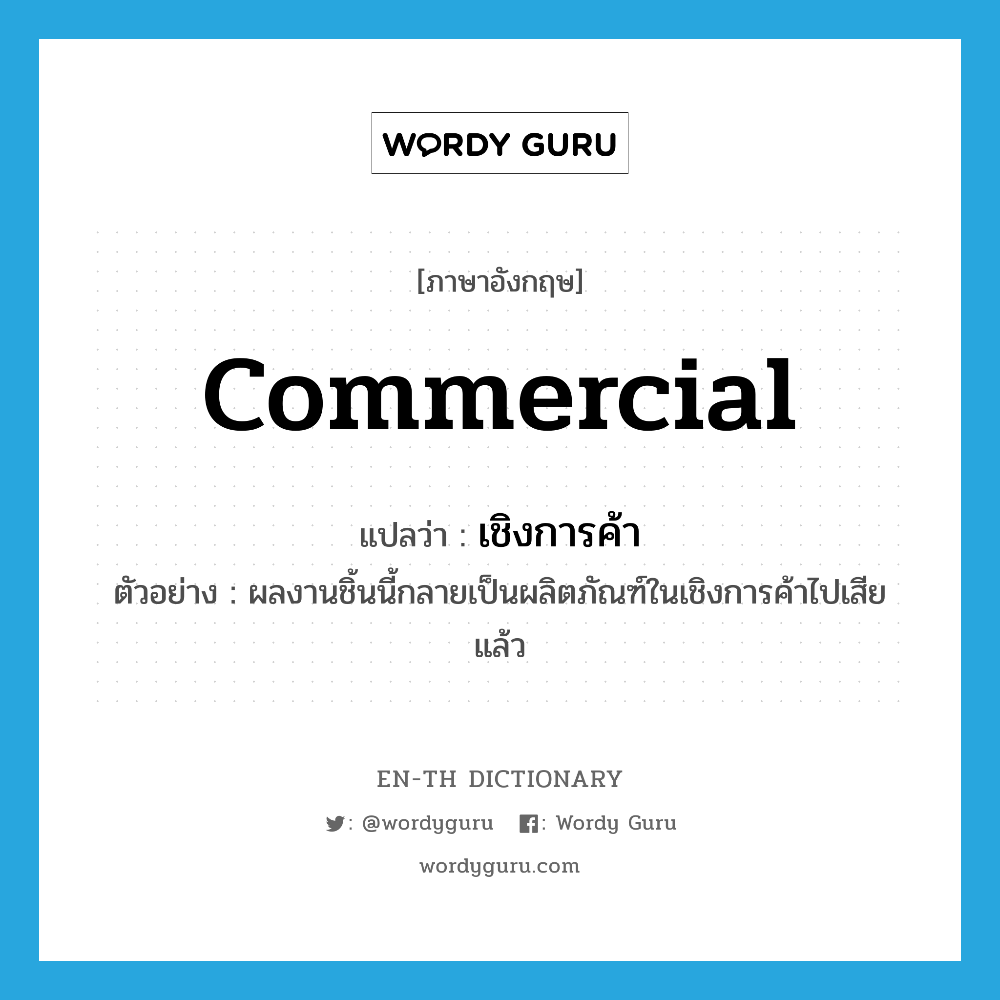 commercial แปลว่า?, คำศัพท์ภาษาอังกฤษ commercial แปลว่า เชิงการค้า ประเภท ADJ ตัวอย่าง ผลงานชิ้นนี้กลายเป็นผลิตภัณฑ์ในเชิงการค้าไปเสียแล้ว หมวด ADJ