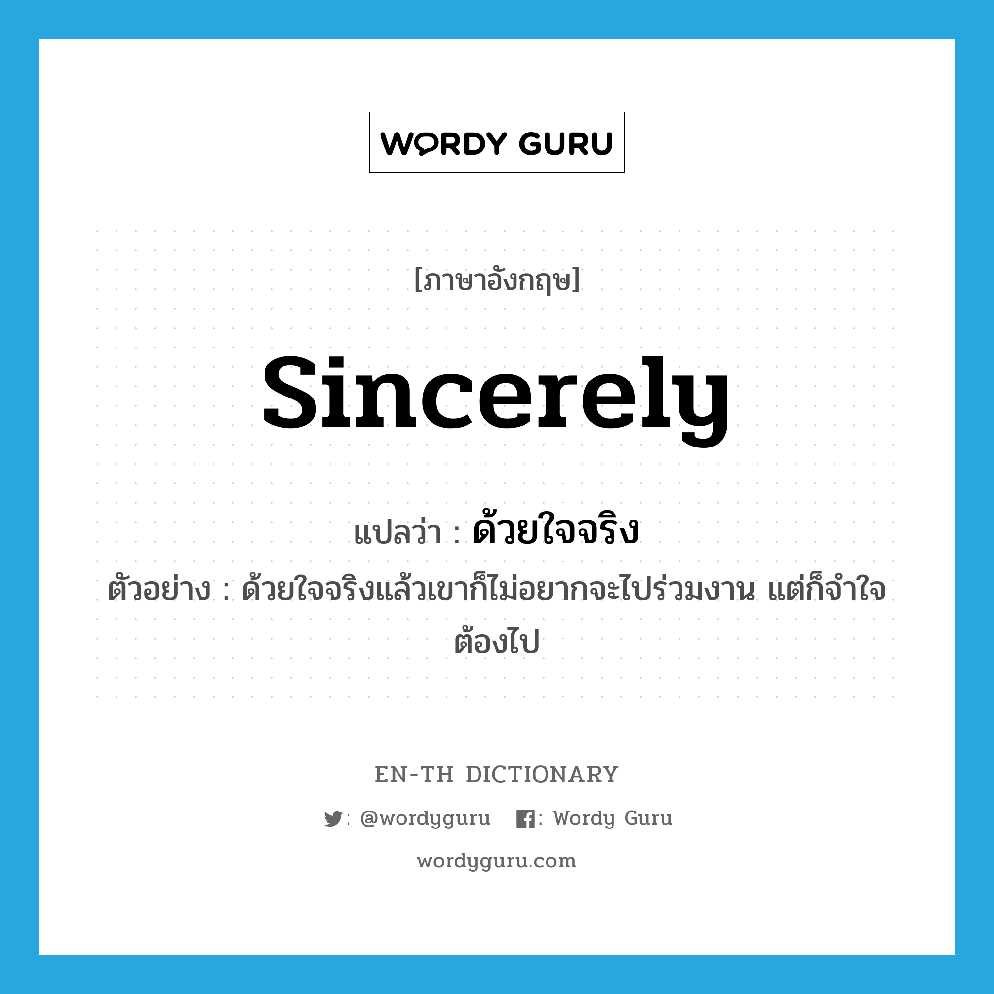 sincerely แปลว่า?, คำศัพท์ภาษาอังกฤษ sincerely แปลว่า ด้วยใจจริง ประเภท ADV ตัวอย่าง ด้วยใจจริงแล้วเขาก็ไม่อยากจะไปร่วมงาน แต่ก็จำใจต้องไป หมวด ADV