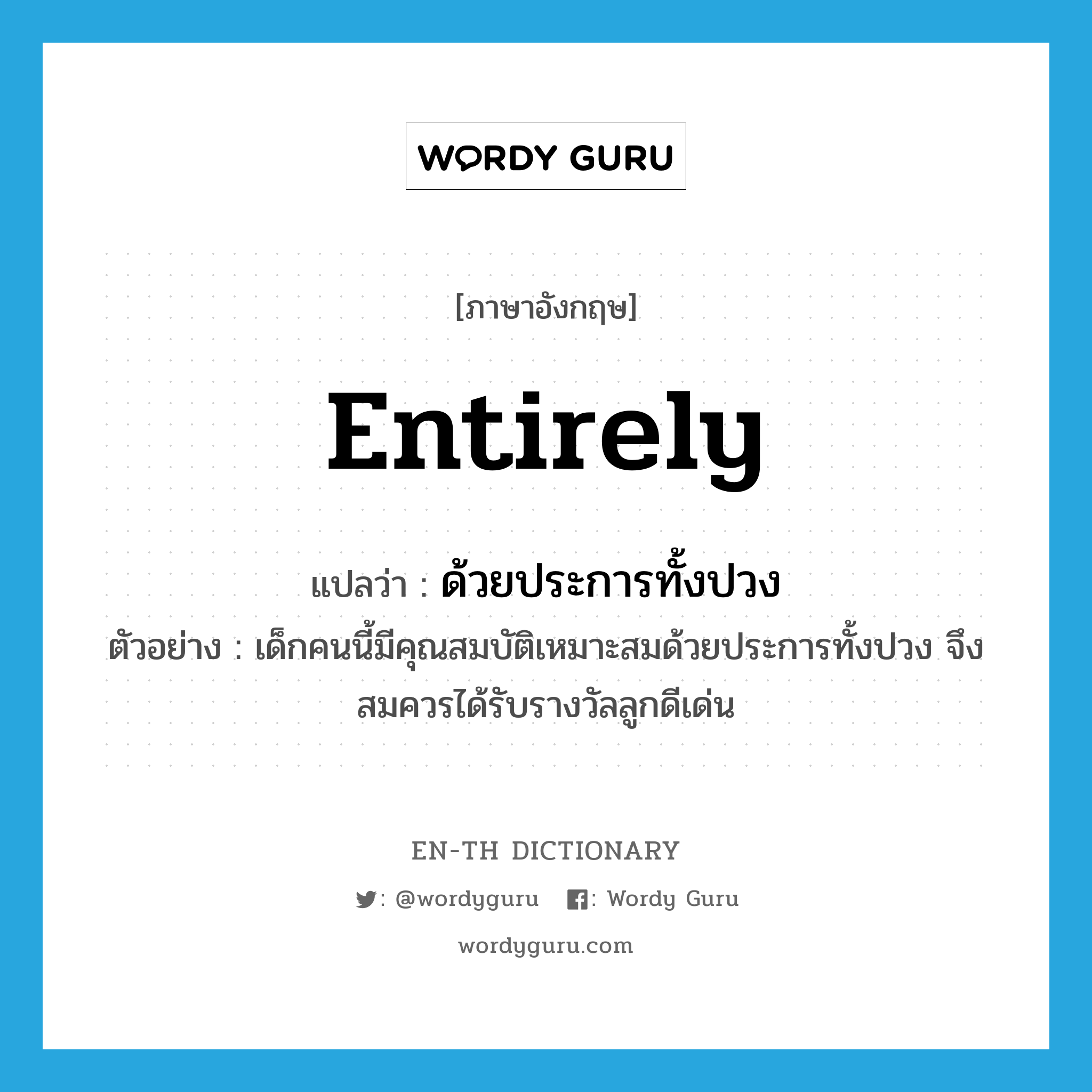 entirely แปลว่า?, คำศัพท์ภาษาอังกฤษ entirely แปลว่า ด้วยประการทั้งปวง ประเภท ADV ตัวอย่าง เด็กคนนี้มีคุณสมบัติเหมาะสมด้วยประการทั้งปวง จึงสมควรได้รับรางวัลลูกดีเด่น หมวด ADV