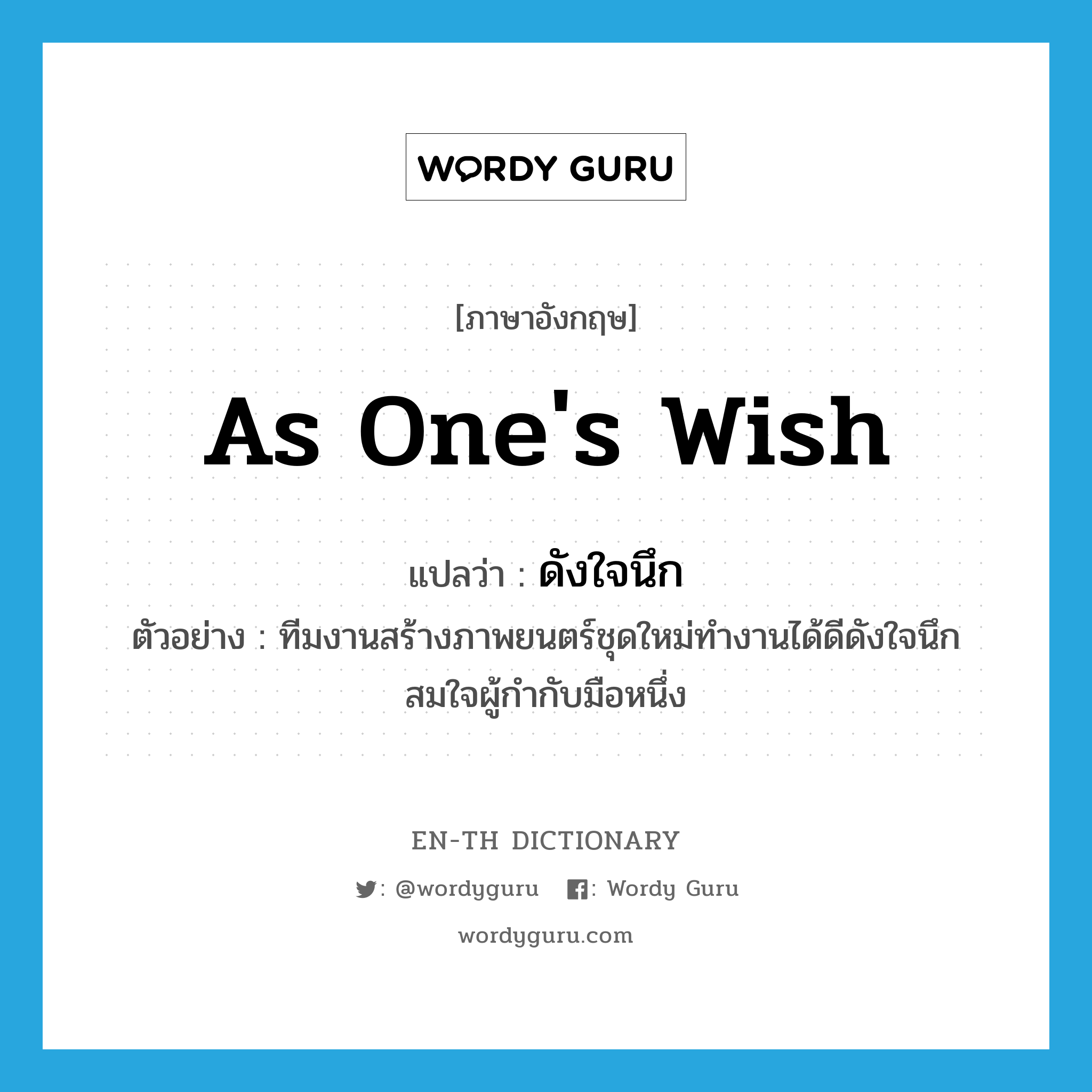 as one&#39;s wish แปลว่า?, คำศัพท์ภาษาอังกฤษ as one&#39;s wish แปลว่า ดังใจนึก ประเภท ADV ตัวอย่าง ทีมงานสร้างภาพยนตร์ชุดใหม่ทำงานได้ดีดังใจนึกสมใจผู้กำกับมือหนึ่ง หมวด ADV