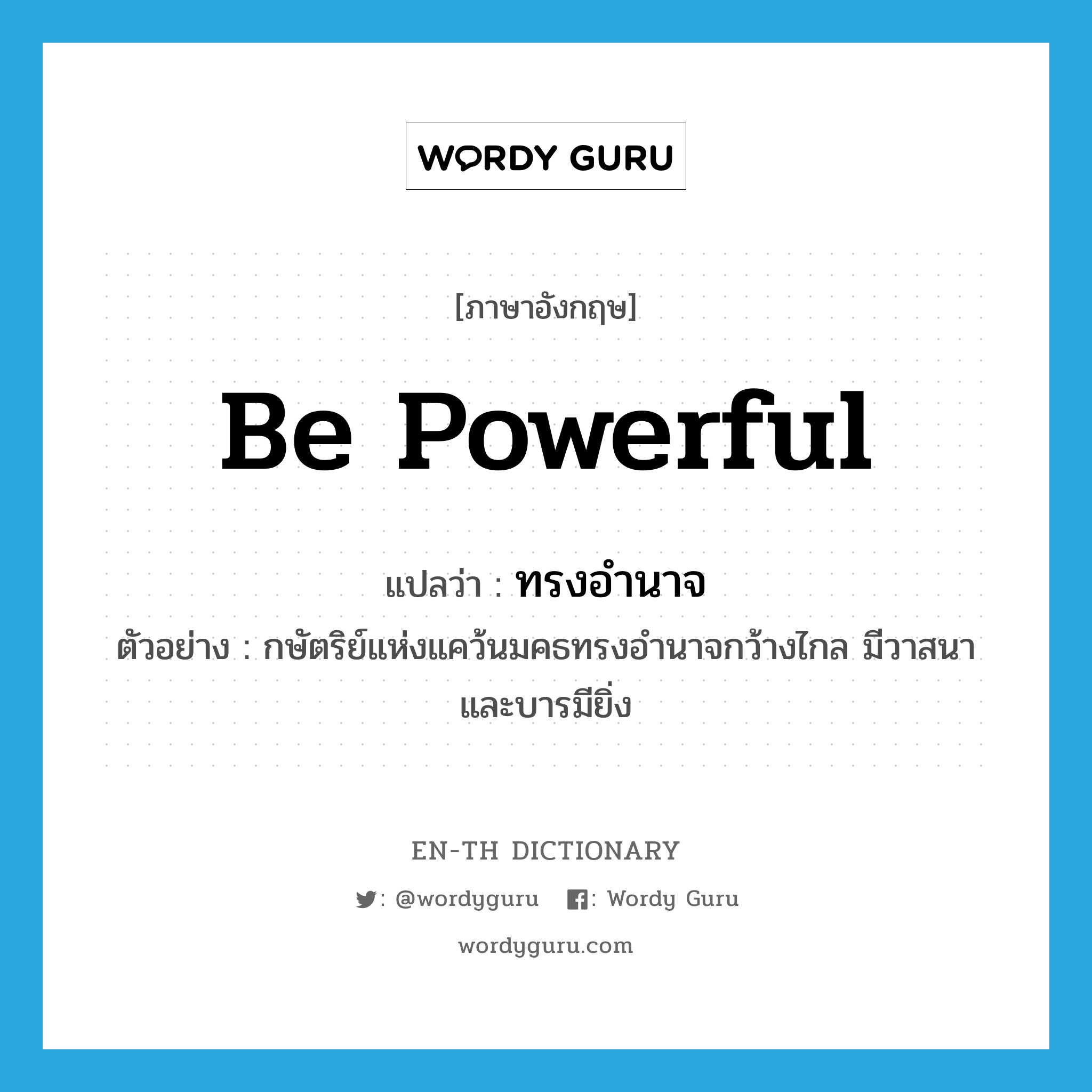 be powerful แปลว่า?, คำศัพท์ภาษาอังกฤษ be powerful แปลว่า ทรงอำนาจ ประเภท V ตัวอย่าง กษัตริย์แห่งแคว้นมคธทรงอำนาจกว้างไกล มีวาสนาและบารมียิ่ง หมวด V