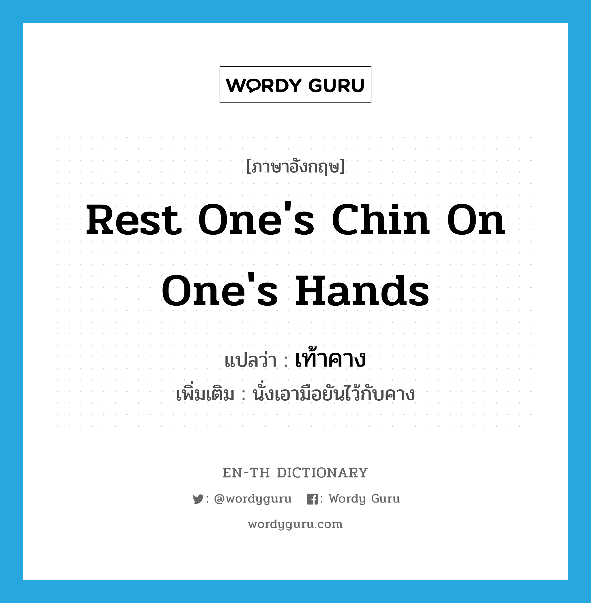 rest one&#39;s chin on one&#39;s hands แปลว่า?, คำศัพท์ภาษาอังกฤษ rest one&#39;s chin on one&#39;s hands แปลว่า เท้าคาง ประเภท V เพิ่มเติม นั่งเอามือยันไว้กับคาง หมวด V