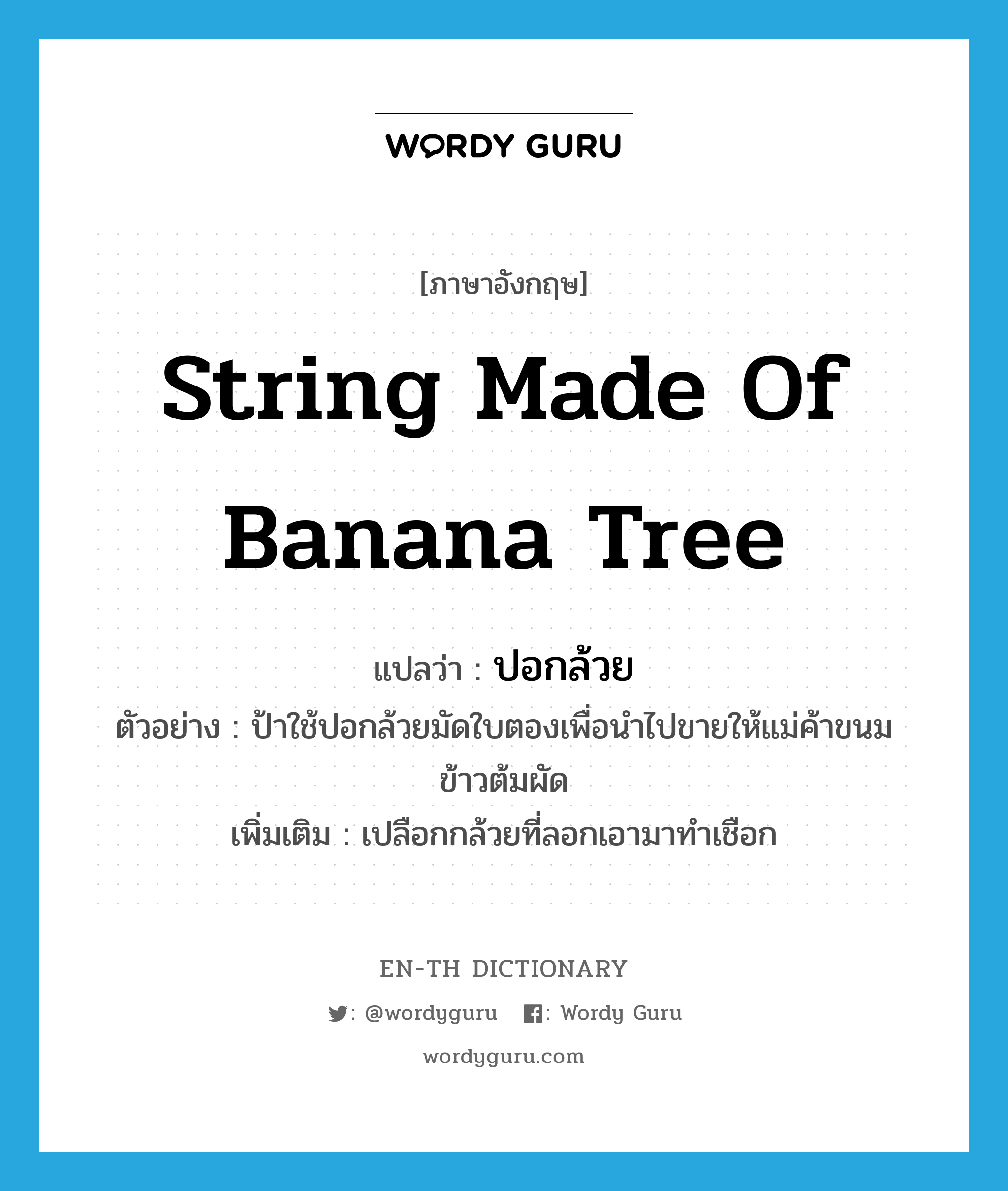 string made of banana tree แปลว่า?, คำศัพท์ภาษาอังกฤษ string made of banana tree แปลว่า ปอกล้วย ประเภท N ตัวอย่าง ป้าใช้ปอกล้วยมัดใบตองเพื่อนำไปขายให้แม่ค้าขนมข้าวต้มผัด เพิ่มเติม เปลือกกล้วยที่ลอกเอามาทำเชือก หมวด N