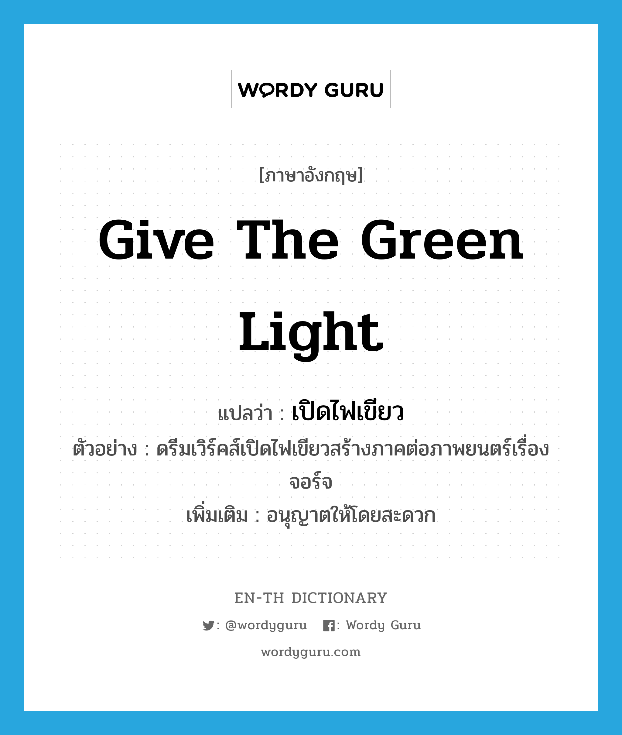 give the green light แปลว่า?, คำศัพท์ภาษาอังกฤษ give the green light แปลว่า เปิดไฟเขียว ประเภท V ตัวอย่าง ดรีมเวิร์คส์เปิดไฟเขียวสร้างภาคต่อภาพยนตร์เรื่องจอร์จ เพิ่มเติม อนุญาตให้โดยสะดวก หมวด V