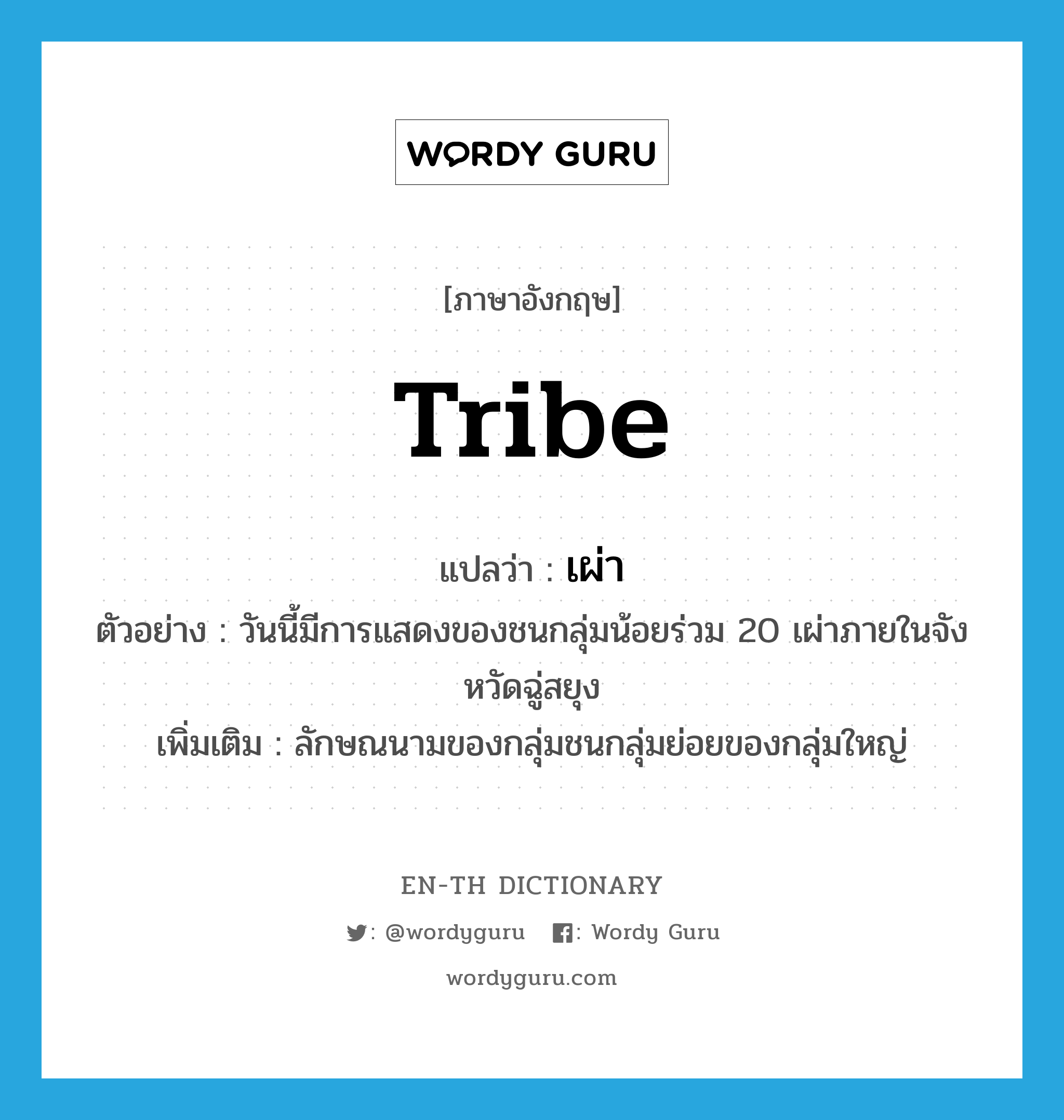 tribe แปลว่า?, คำศัพท์ภาษาอังกฤษ tribe แปลว่า เผ่า ประเภท CLAS ตัวอย่าง วันนี้มีการแสดงของชนกลุ่มน้อยร่วม 20 เผ่าภายในจังหวัดฉู่สยุง เพิ่มเติม ลักษณนามของกลุ่มชนกลุ่มย่อยของกลุ่มใหญ่ หมวด CLAS