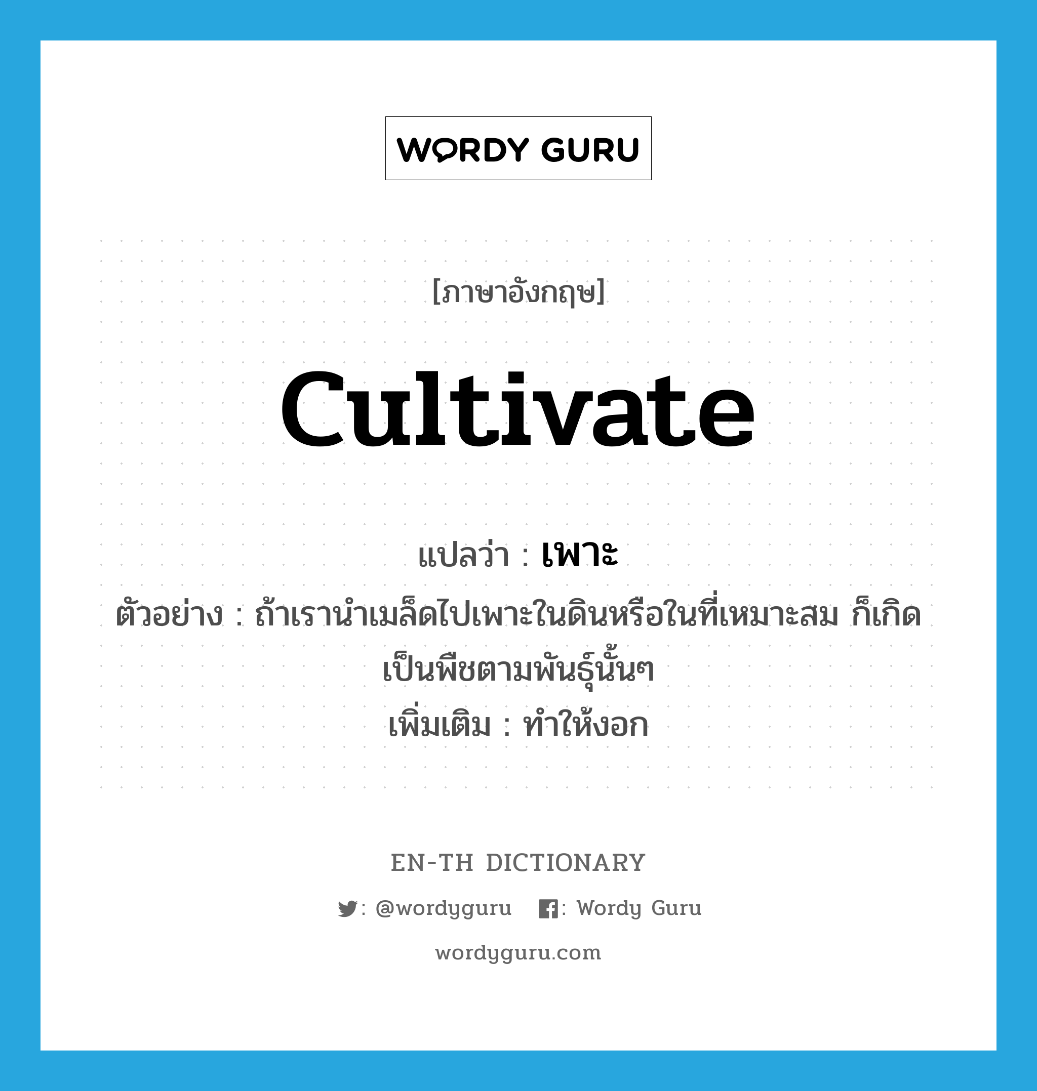 cultivate แปลว่า?, คำศัพท์ภาษาอังกฤษ cultivate แปลว่า เพาะ ประเภท V ตัวอย่าง ถ้าเรานำเมล็ดไปเพาะในดินหรือในที่เหมาะสม ก็เกิดเป็นพืชตามพันธุ์นั้นๆ เพิ่มเติม ทำให้งอก หมวด V