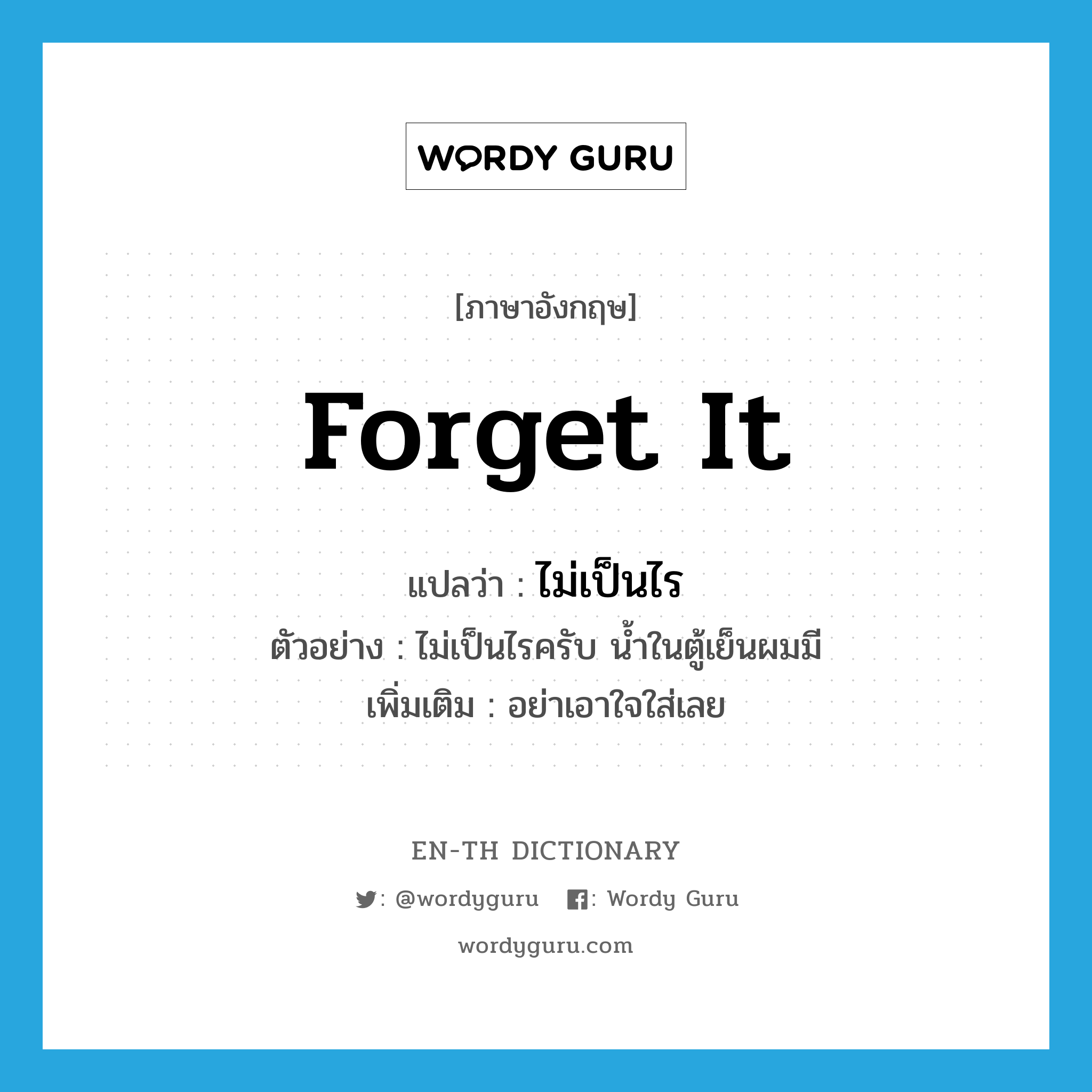 Forget it! แปลว่า?, คำศัพท์ภาษาอังกฤษ forget it แปลว่า ไม่เป็นไร ประเภท V ตัวอย่าง ไม่เป็นไรครับ น้ำในตู้เย็นผมมี เพิ่มเติม อย่าเอาใจใส่เลย หมวด V