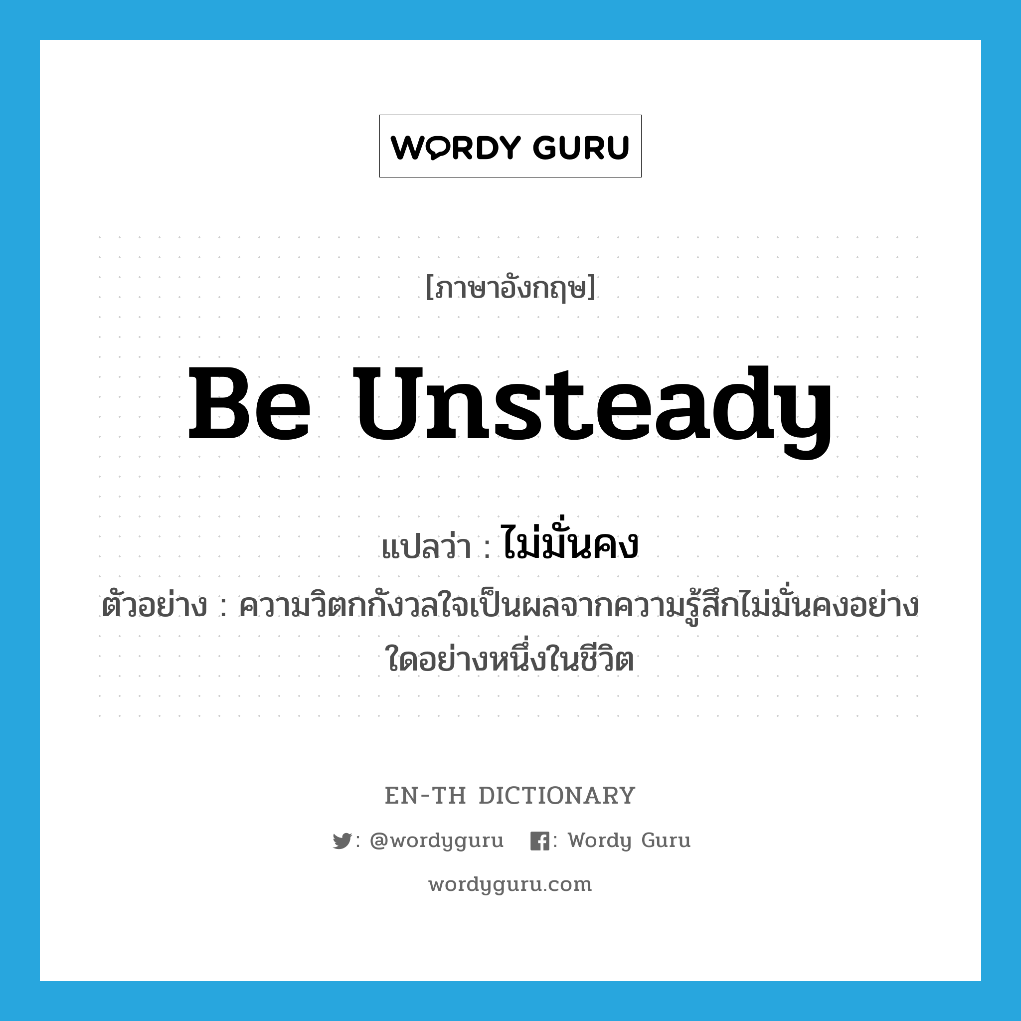 be unsteady แปลว่า?, คำศัพท์ภาษาอังกฤษ be unsteady แปลว่า ไม่มั่นคง ประเภท V ตัวอย่าง ความวิตกกังวลใจเป็นผลจากความรู้สึกไม่มั่นคงอย่างใดอย่างหนึ่งในชีวิต หมวด V