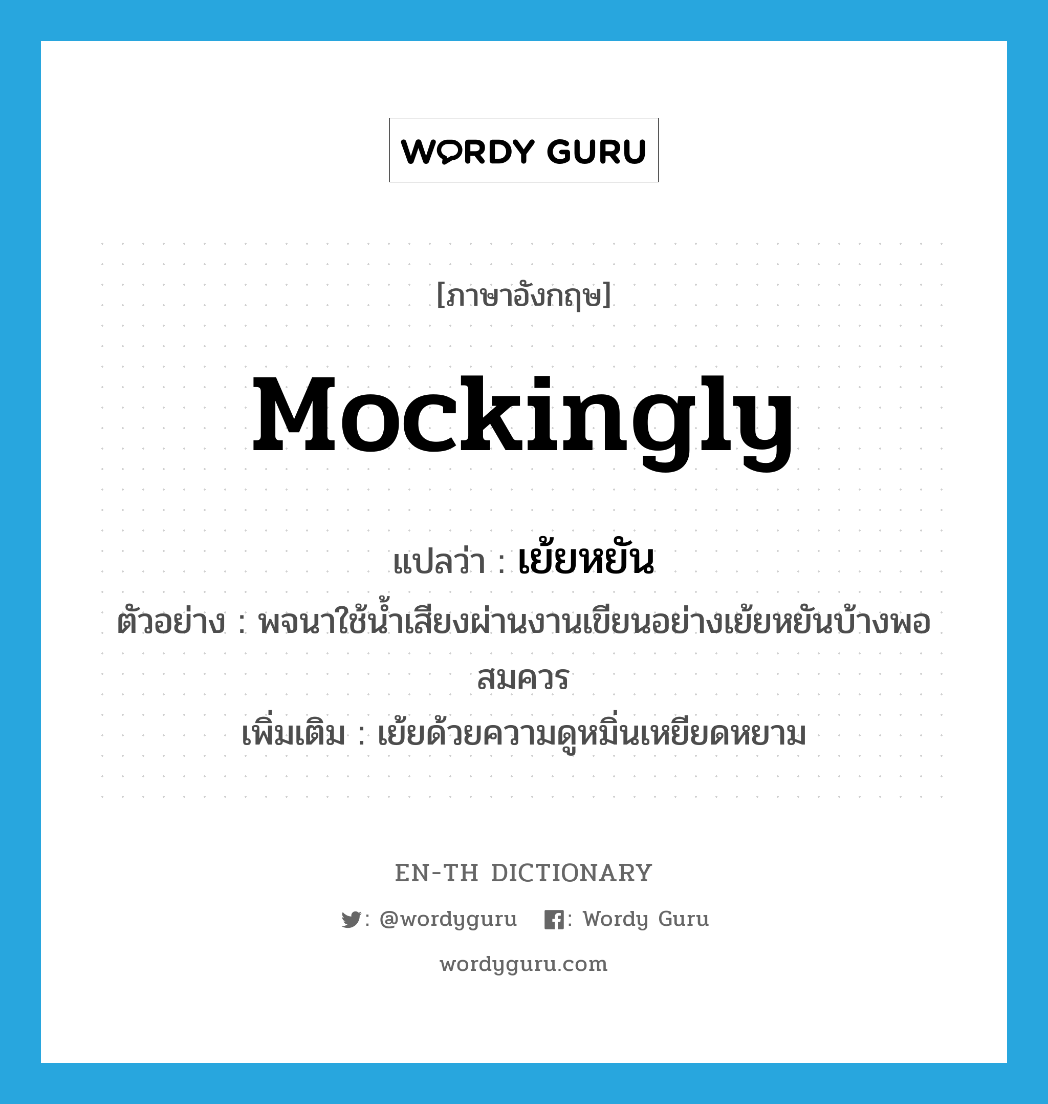 mockingly แปลว่า?, คำศัพท์ภาษาอังกฤษ mockingly แปลว่า เย้ยหยัน ประเภท ADV ตัวอย่าง พจนาใช้น้ำเสียงผ่านงานเขียนอย่างเย้ยหยันบ้างพอสมควร เพิ่มเติม เย้ยด้วยความดูหมิ่นเหยียดหยาม หมวด ADV