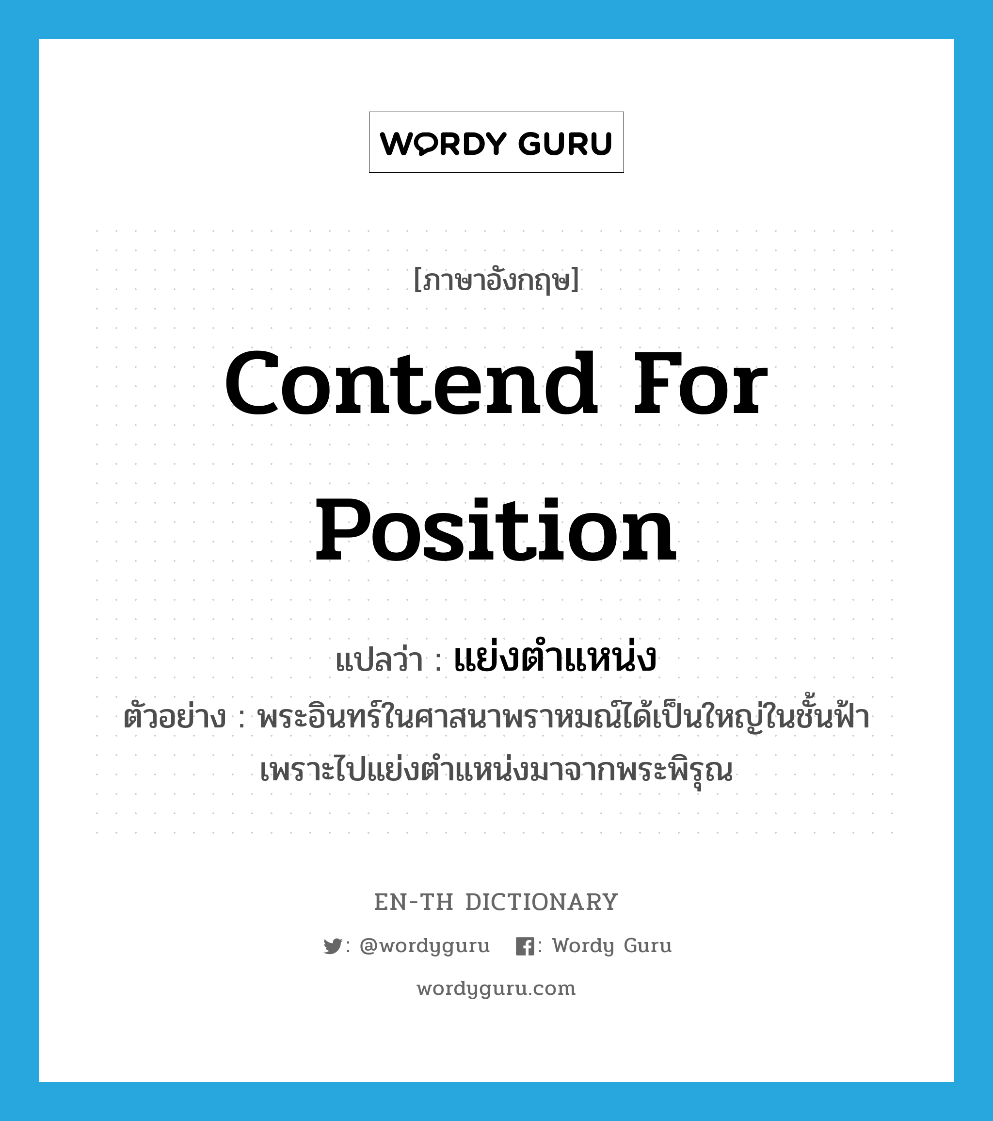 contend for position แปลว่า?, คำศัพท์ภาษาอังกฤษ contend for position แปลว่า แย่งตำแหน่ง ประเภท V ตัวอย่าง พระอินทร์ในศาสนาพราหมณ์ได้เป็นใหญ่ในชั้นฟ้า เพราะไปแย่งตำแหน่งมาจากพระพิรุณ หมวด V