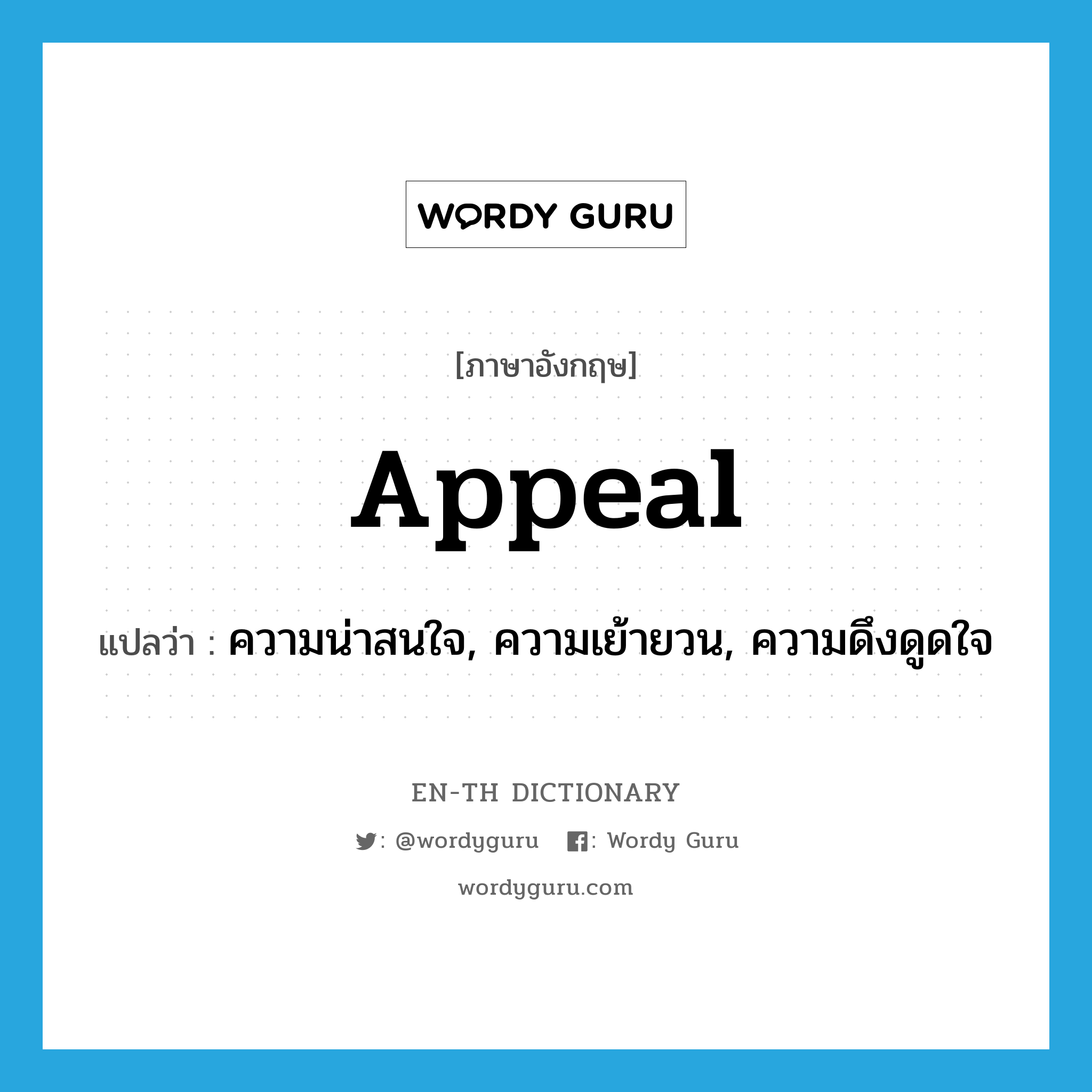 ความน่าสนใจ, ความเย้ายวน, ความดึงดูดใจ ภาษาอังกฤษ?, คำศัพท์ภาษาอังกฤษ ความน่าสนใจ, ความเย้ายวน, ความดึงดูดใจ แปลว่า appeal ประเภท N หมวด N