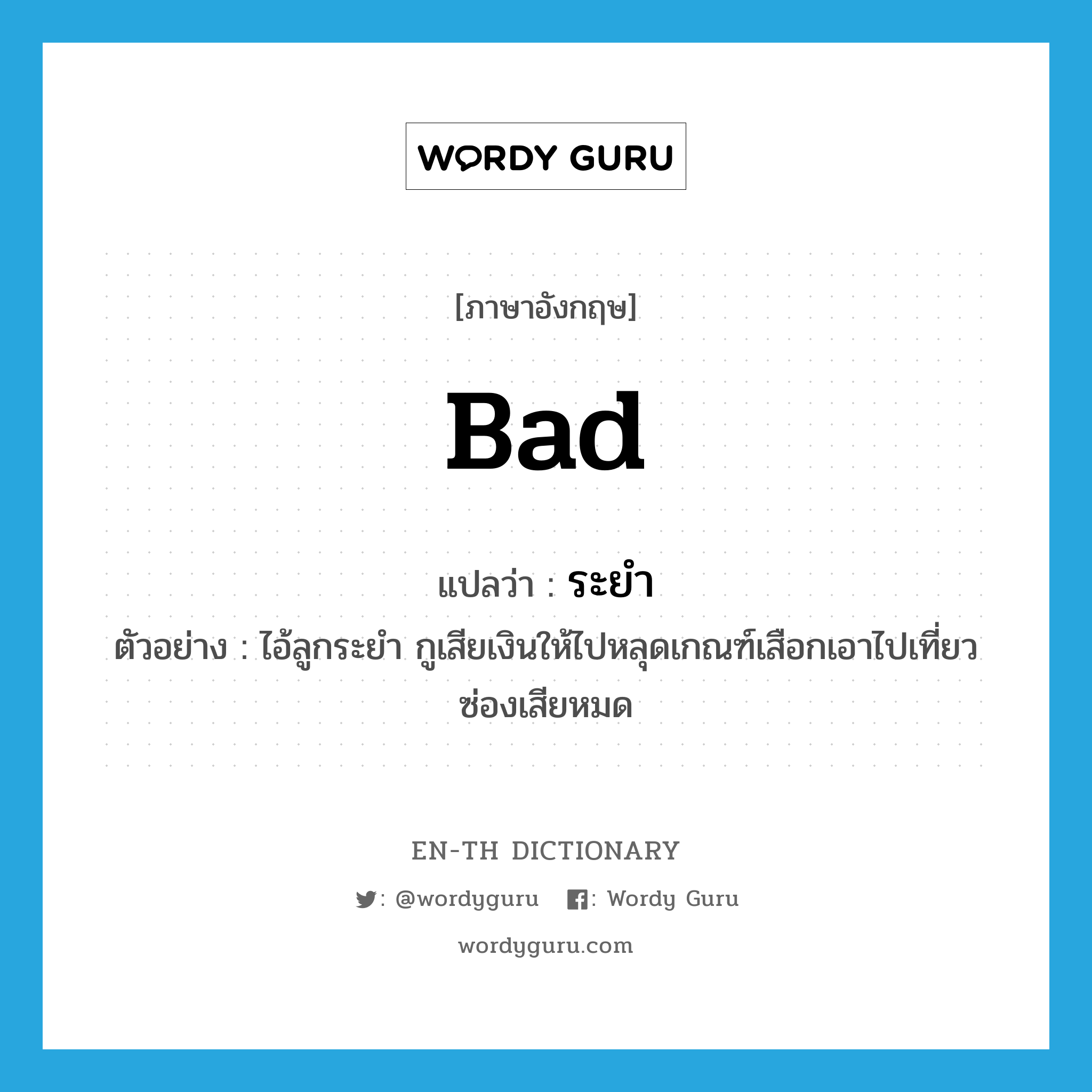 bad แปลว่า? คำศัพท์ในกลุ่มประเภท ADJ, คำศัพท์ภาษาอังกฤษ bad แปลว่า ระยำ ประเภท ADJ ตัวอย่าง ไอ้ลูกระยำ กูเสียเงินให้ไปหลุดเกณฑ์เสือกเอาไปเที่ยวซ่องเสียหมด หมวด ADJ