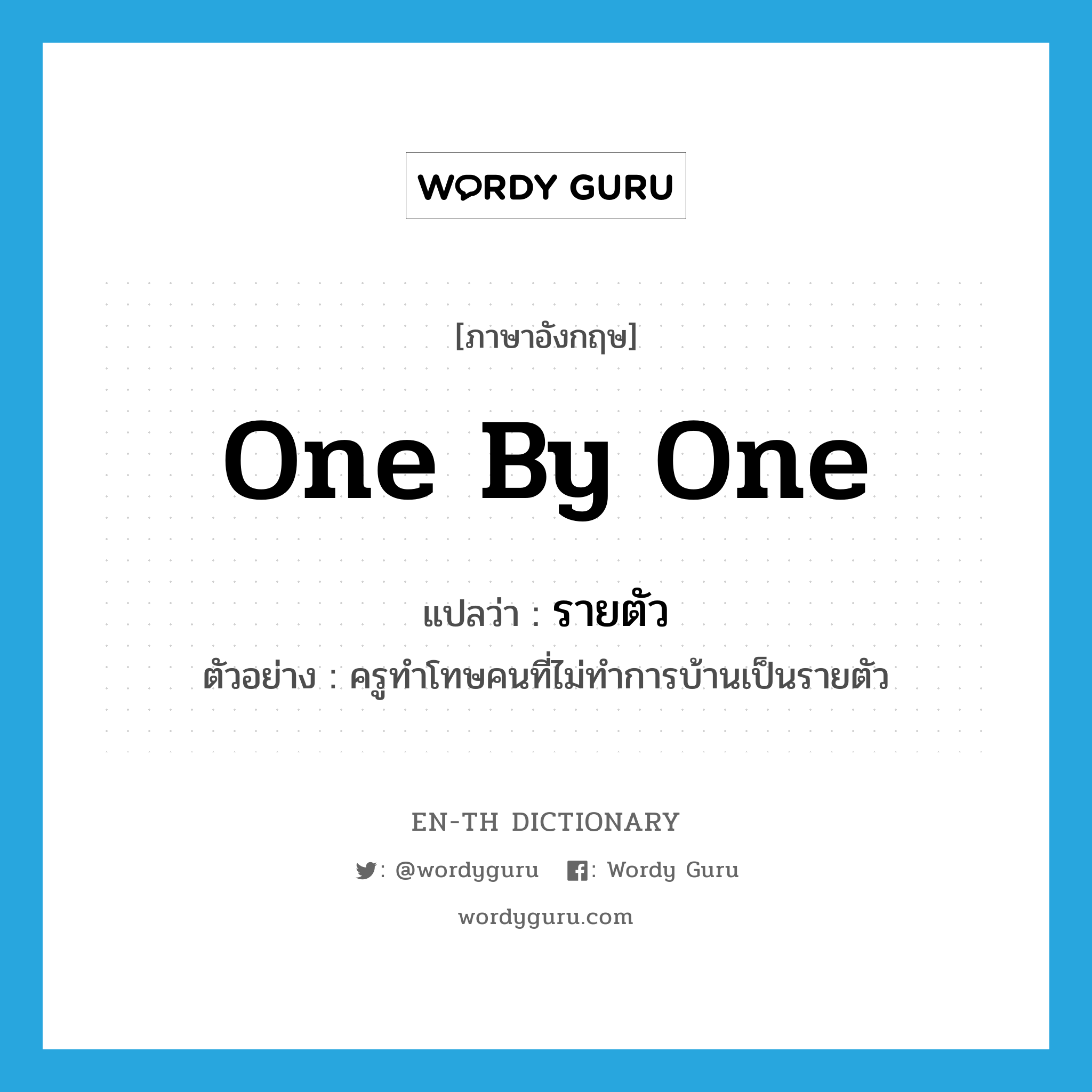 one by one แปลว่า?, คำศัพท์ภาษาอังกฤษ one by one แปลว่า รายตัว ประเภท ADV ตัวอย่าง ครูทำโทษคนที่ไม่ทำการบ้านเป็นรายตัว หมวด ADV